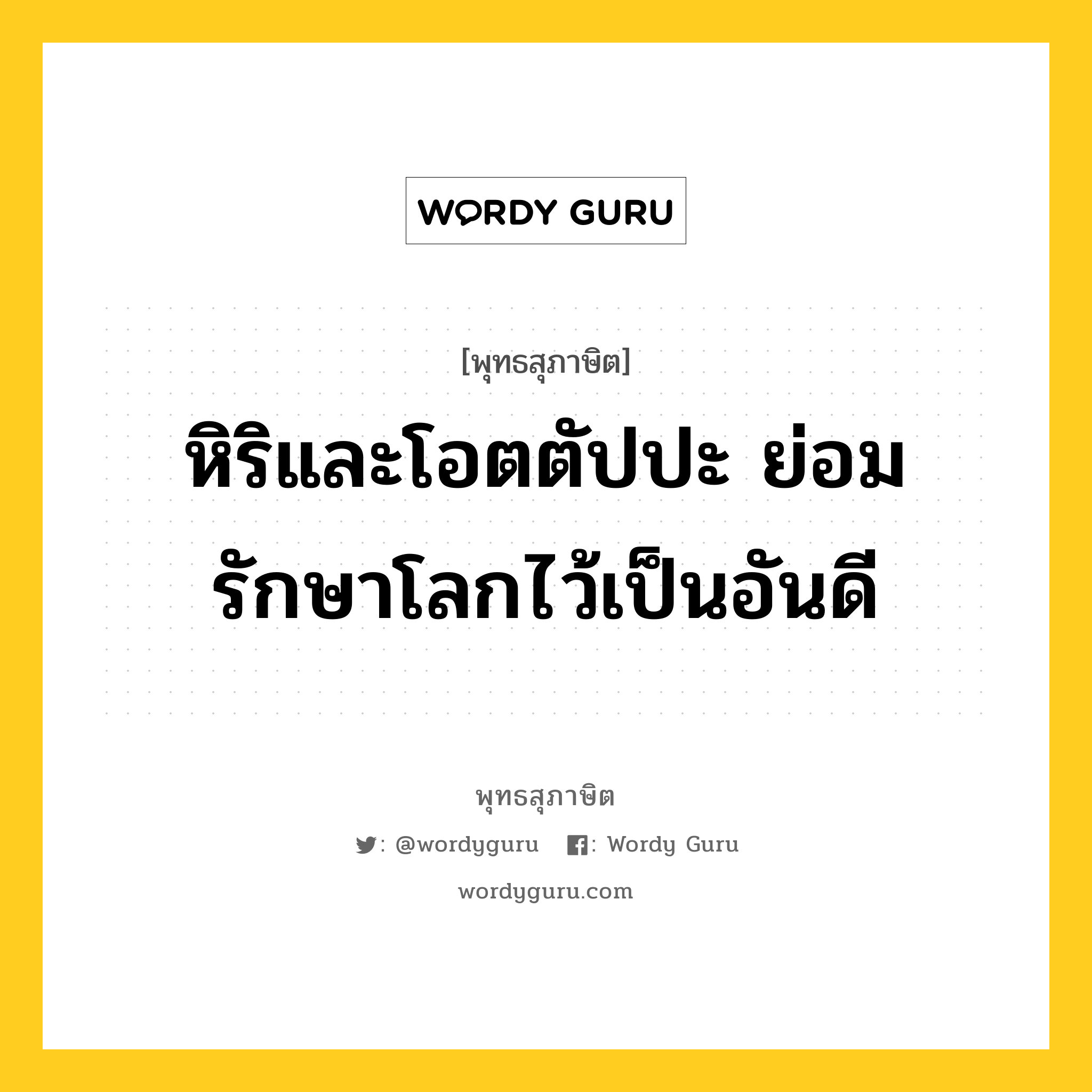 หิริและโอตตัปปะ ย่อมรักษาโลกไว้เป็นอันดี หมายถึงอะไร?, พุทธสุภาษิต หิริและโอตตัปปะ ย่อมรักษาโลกไว้เป็นอันดี หมวดหมู่ หมวดพิเศษสำหรับบุคคลทั่วไป หมวด หมวดพิเศษสำหรับบุคคลทั่วไป