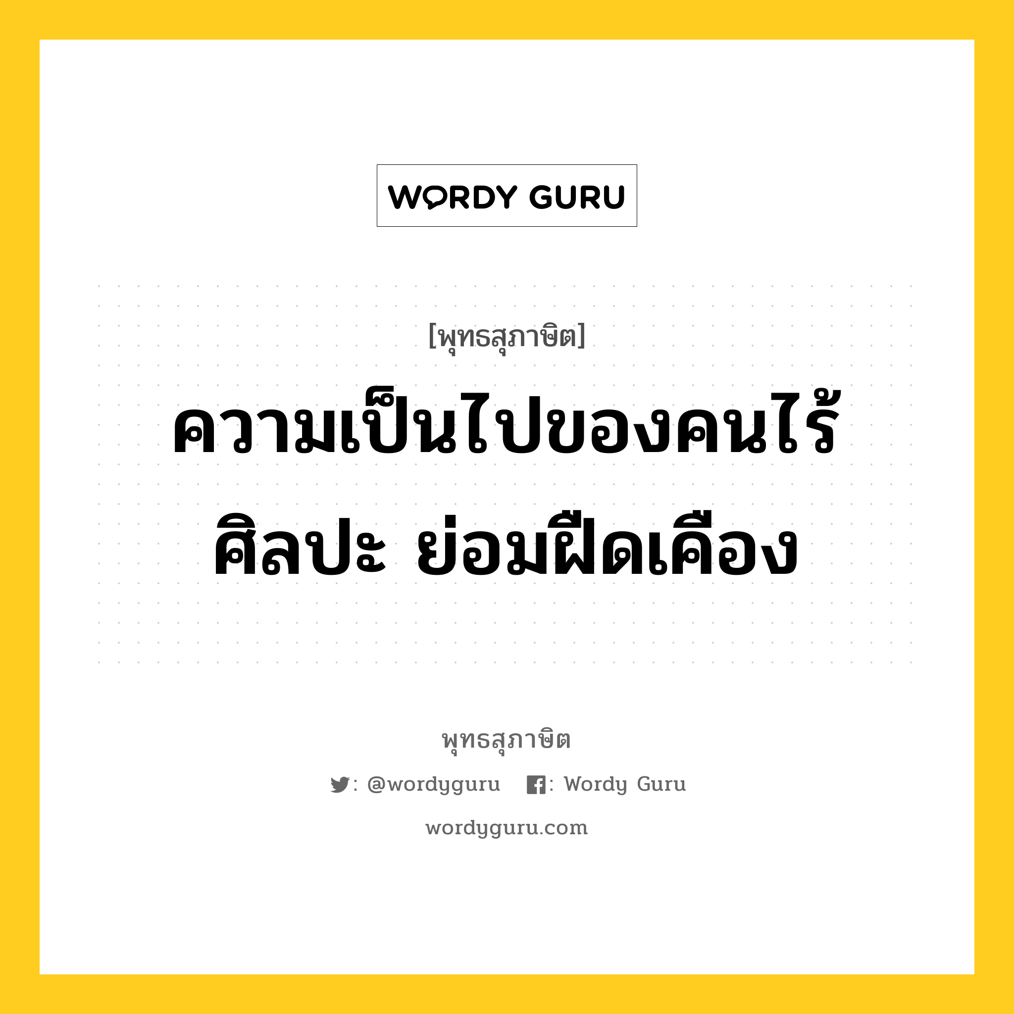 ความเป็นไปของคนไร้ศิลปะ ย่อมฝืดเคือง หมายถึงอะไร?, พุทธสุภาษิต ความเป็นไปของคนไร้ศิลปะ ย่อมฝืดเคือง หมวดหมู่ หมวดพิเศษสำหรับบุคคลทั่วไป หมวด หมวดพิเศษสำหรับบุคคลทั่วไป