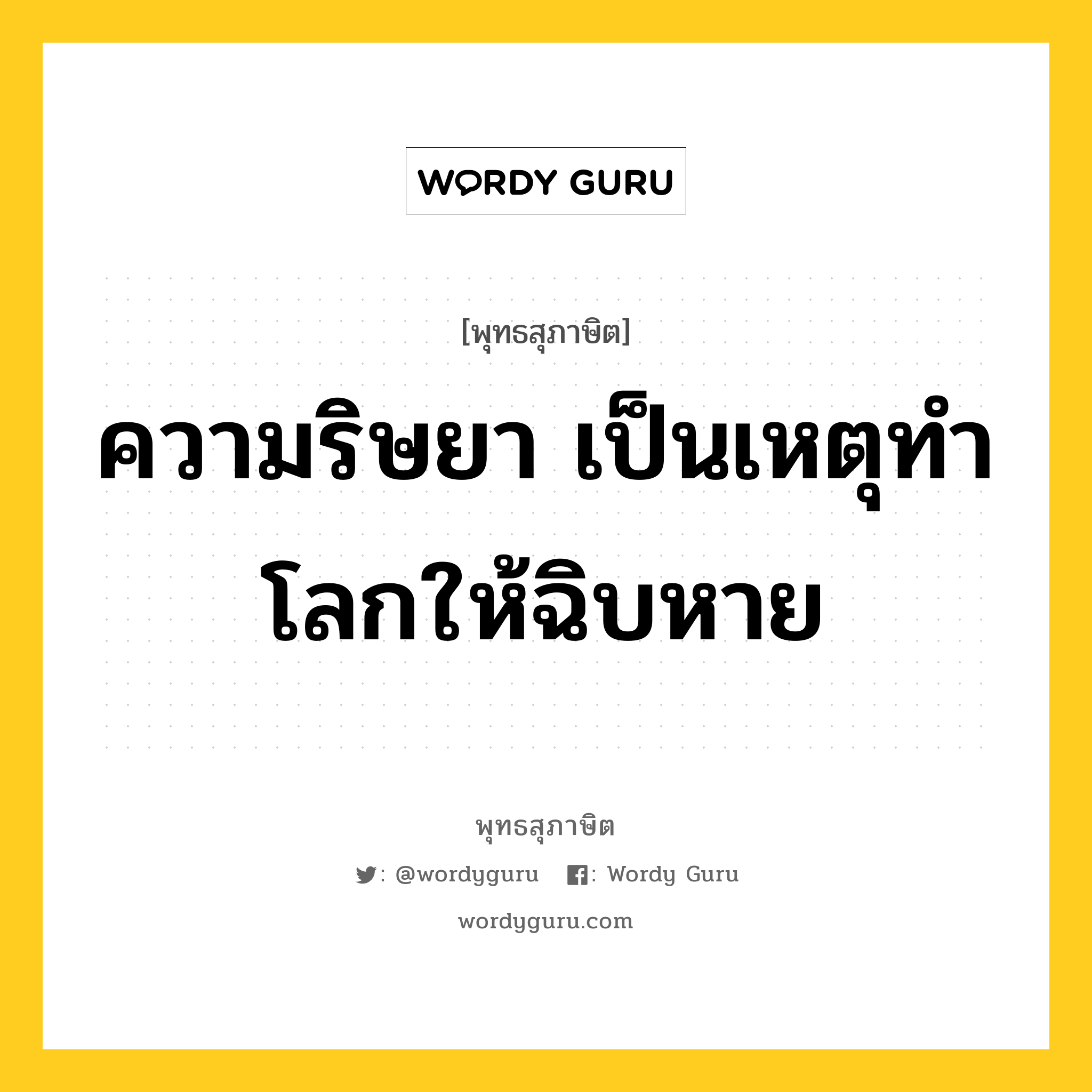 ความริษยา เป็นเหตุทำโลกให้ฉิบหาย หมายถึงอะไร?, พุทธสุภาษิต ความริษยา เป็นเหตุทำโลกให้ฉิบหาย หมวดหมู่ หมวดพิเศษสำหรับบุคคลทั่วไป หมวด หมวดพิเศษสำหรับบุคคลทั่วไป