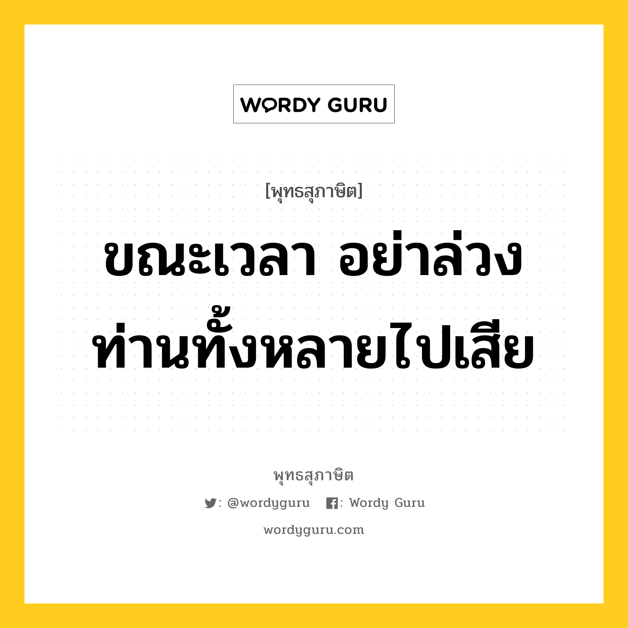 ขณะเวลา อย่าล่วงท่านทั้งหลายไปเสีย หมายถึงอะไร?, พุทธสุภาษิต ขณะเวลา อย่าล่วงท่านทั้งหลายไปเสีย หมวดหมู่ หมวดพิเศษสำหรับบุคคลทั่วไป หมวด หมวดพิเศษสำหรับบุคคลทั่วไป