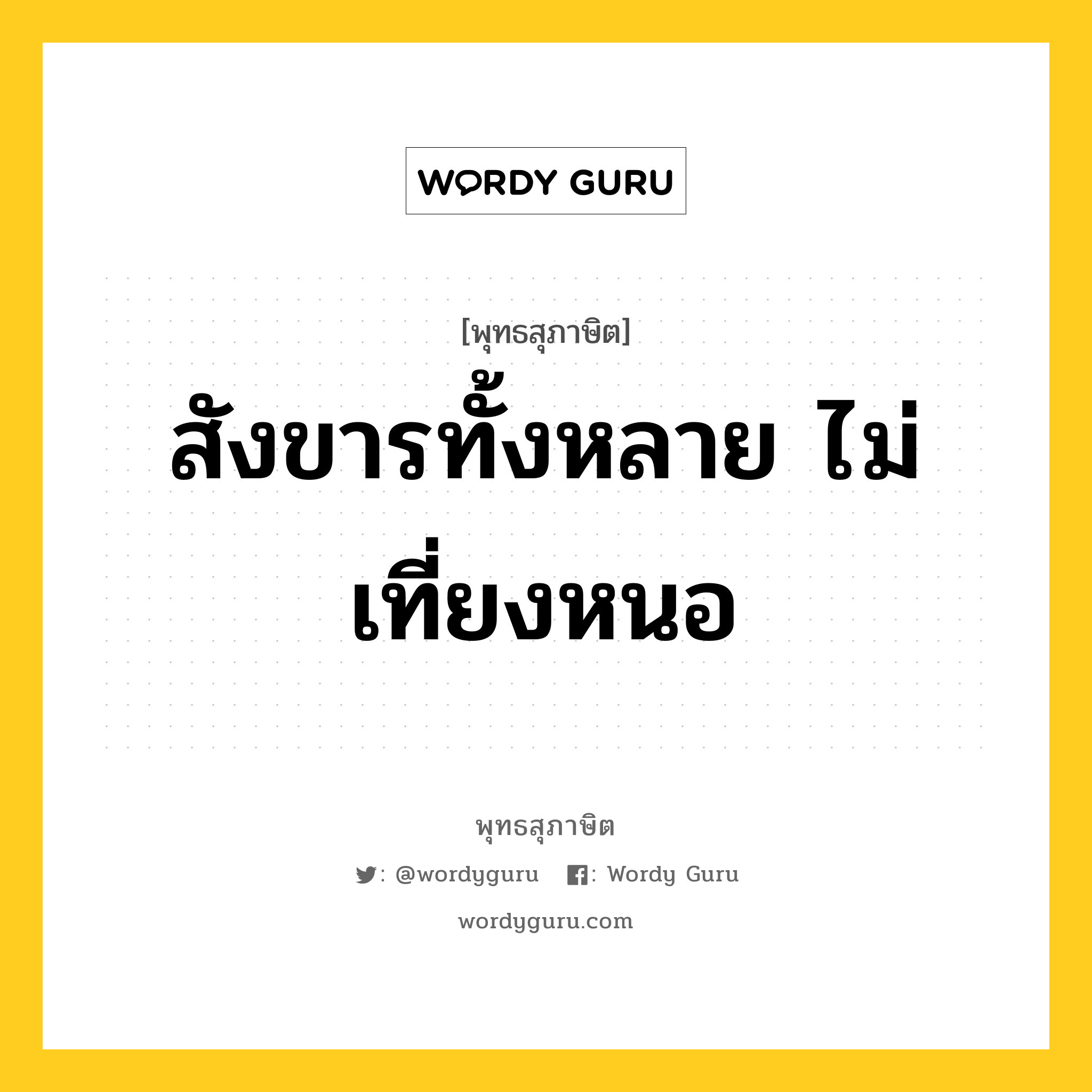 สังขารทั้งหลาย ไม่เที่ยงหนอ หมายถึงอะไร?, พุทธสุภาษิต สังขารทั้งหลาย ไม่เที่ยงหนอ หมวดหมู่ หมวดพิเศษสำหรับบุคคลทั่วไป หมวด หมวดพิเศษสำหรับบุคคลทั่วไป