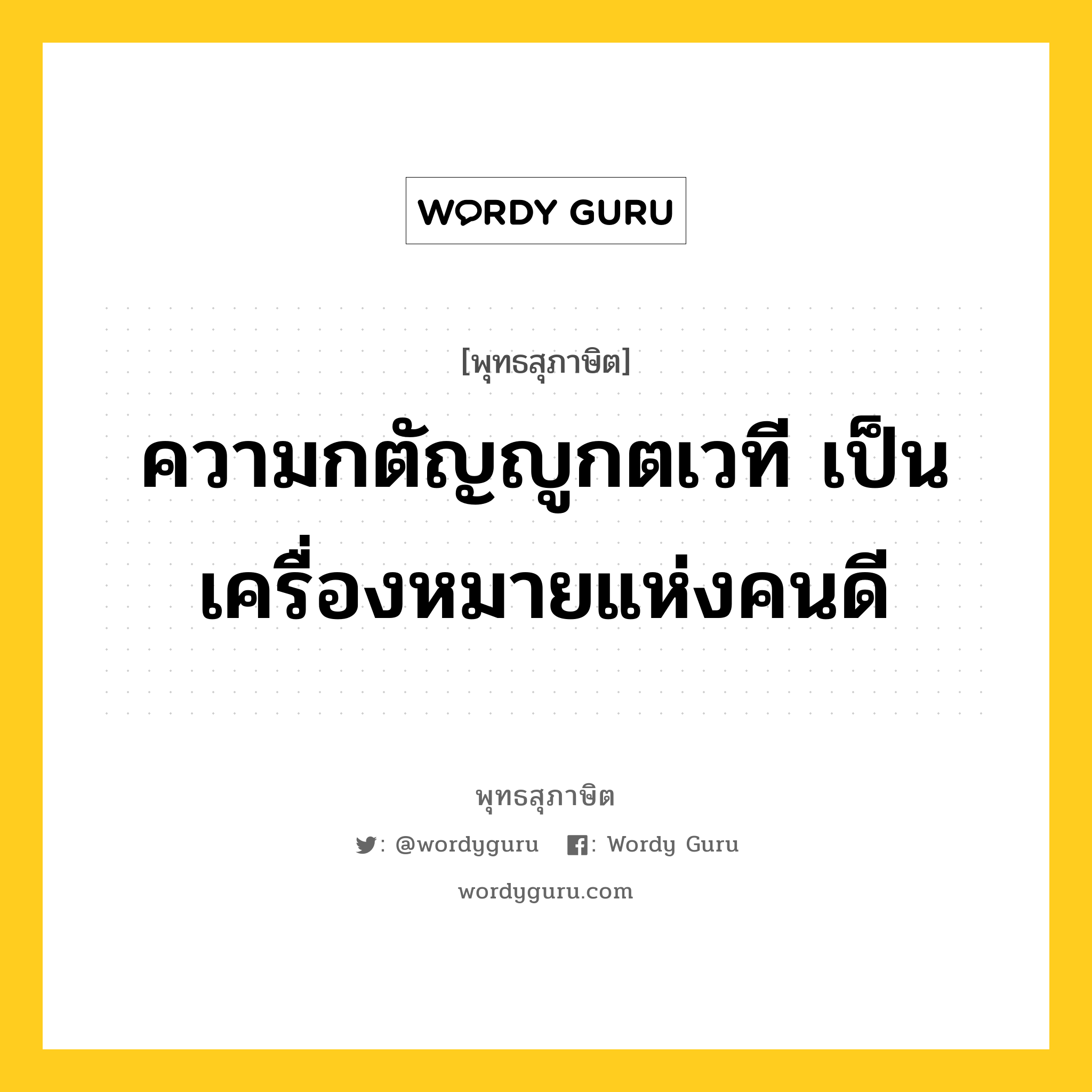 ความกตัญญูกตเวที เป็นเครื่องหมายแห่งคนดี หมายถึงอะไร?, พุทธสุภาษิต ความกตัญญูกตเวที เป็นเครื่องหมายแห่งคนดี หมวดหมู่ หมวดพิเศษสำหรับบุคคลทั่วไป หมวด หมวดพิเศษสำหรับบุคคลทั่วไป