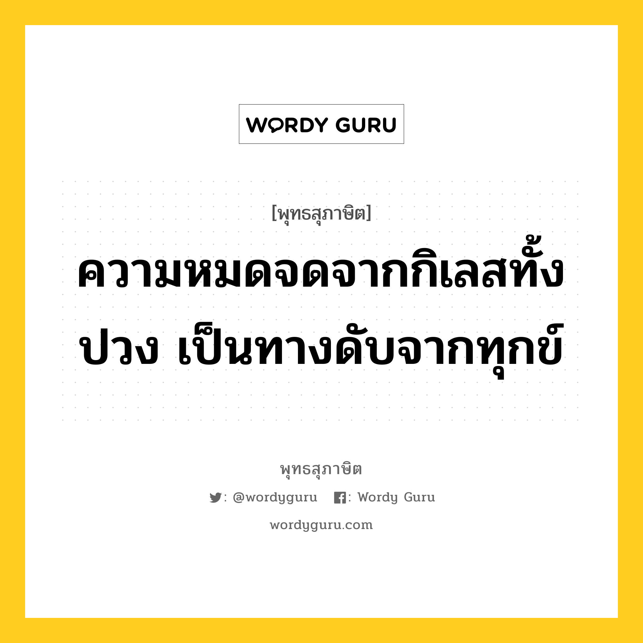 ความหมดจดจากกิเลสทั้งปวง เป็นทางดับจากทุกข์ หมายถึงอะไร?, พุทธสุภาษิต ความหมดจดจากกิเลสทั้งปวง เป็นทางดับจากทุกข์ หมวดหมู่ หมวดพิเศษสำหรับบุคคลทั่วไป หมวด หมวดพิเศษสำหรับบุคคลทั่วไป