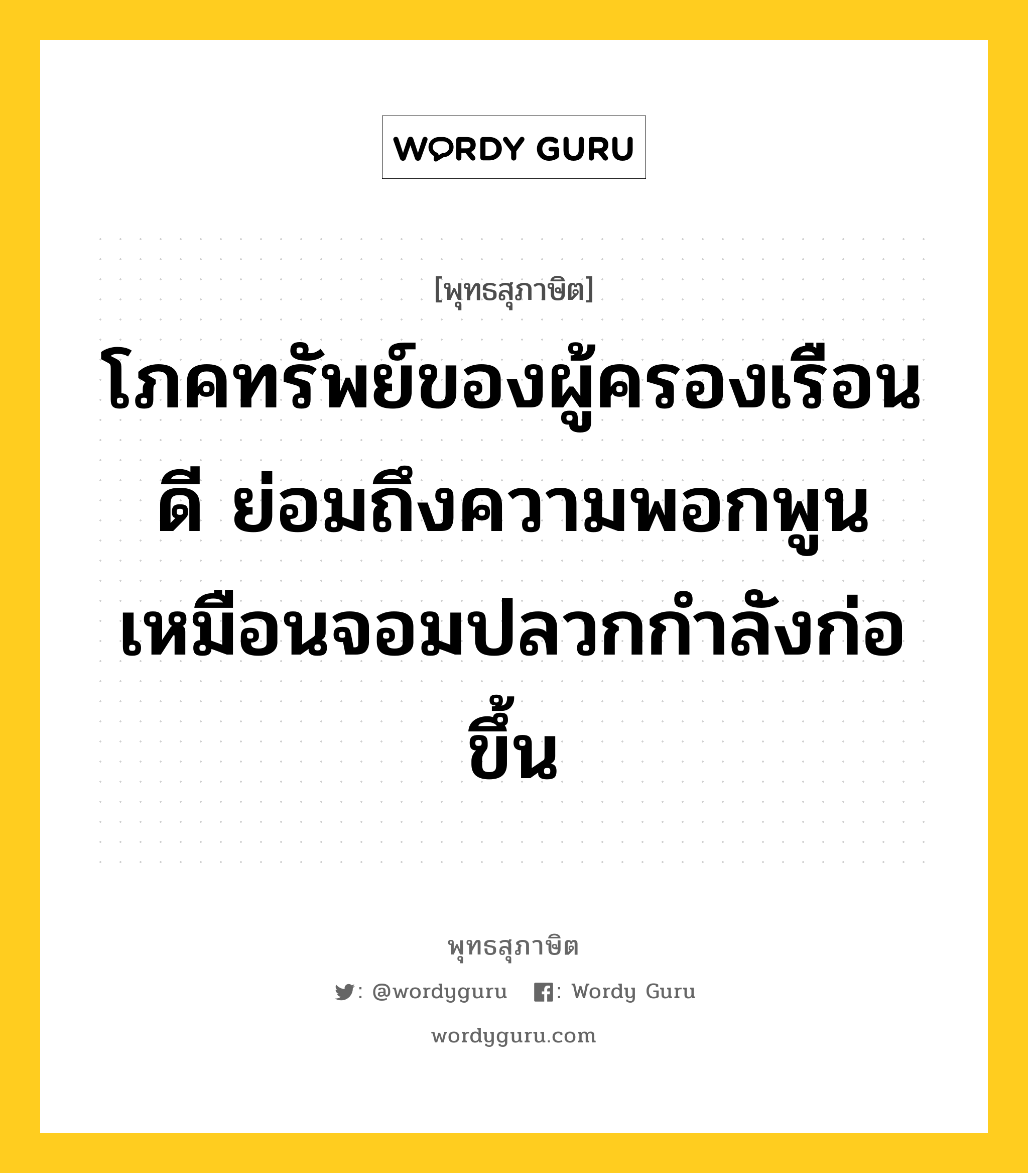 โภคทรัพย์ของผู้ครองเรือนดี ย่อมถึงความพอกพูน เหมือนจอมปลวกกำลังก่อขึ้น หมายถึงอะไร?, พุทธสุภาษิต โภคทรัพย์ของผู้ครองเรือนดี ย่อมถึงความพอกพูน เหมือนจอมปลวกกำลังก่อขึ้น หมวดหมู่ หมวดพิเศษสำหรับบุคคลทั่วไป หมวด หมวดพิเศษสำหรับบุคคลทั่วไป