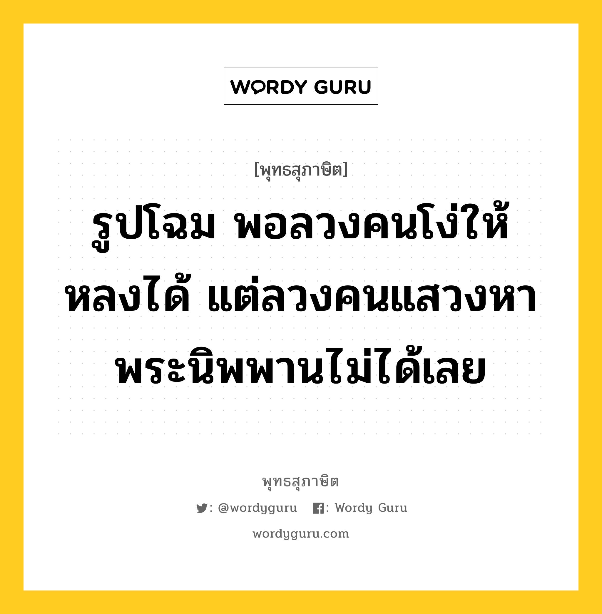 รูปโฉม พอลวงคนโง่ให้หลงได้ แต่ลวงคนแสวงหาพระนิพพานไม่ได้เลย หมายถึงอะไร?, พุทธสุภาษิต รูปโฉม พอลวงคนโง่ให้หลงได้ แต่ลวงคนแสวงหาพระนิพพานไม่ได้เลย หมวดหมู่ หมวดพิเศษสำหรับบุคคลทั่วไป หมวด หมวดพิเศษสำหรับบุคคลทั่วไป