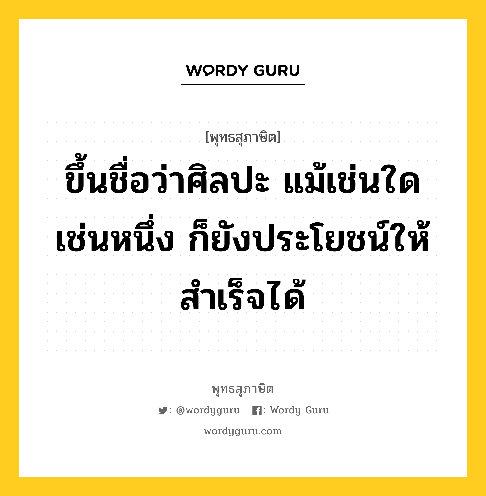 ขึ้นชื่อว่าศิลปะ แม้เช่นใดเช่นหนึ่ง ก็ยังประโยชน์ให้สำเร็จได้ หมายถึงอะไร?, พุทธสุภาษิต ขึ้นชื่อว่าศิลปะ แม้เช่นใดเช่นหนึ่ง ก็ยังประโยชน์ให้สำเร็จได้ หมวดหมู่ หมวดพิเศษสำหรับบุคคลทั่วไป หมวด หมวดพิเศษสำหรับบุคคลทั่วไป