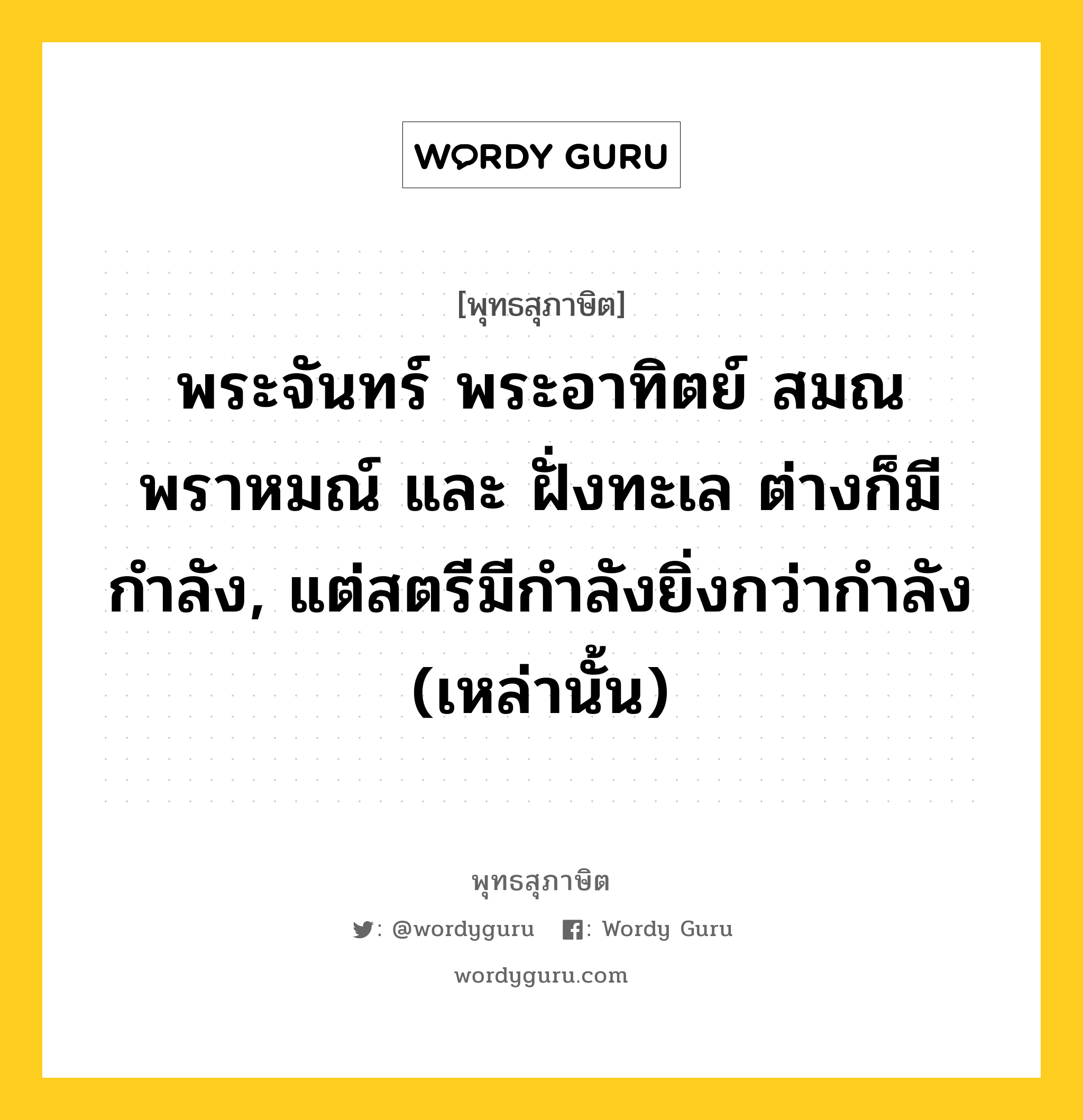 พระจันทร์ พระอาทิตย์ สมณพราหมณ์ และ ฝั่งทะเล ต่างก็มีกำลัง, แต่สตรีมีกำลังยิ่งกว่ากำลัง (เหล่านั้น) หมายถึงอะไร?, พุทธสุภาษิต พระจันทร์ พระอาทิตย์ สมณพราหมณ์ และ ฝั่งทะเล ต่างก็มีกำลัง, แต่สตรีมีกำลังยิ่งกว่ากำลัง (เหล่านั้น) หมวดหมู่ หมวดพิเศษสำหรับบุคคลทั่วไป หมวด หมวดพิเศษสำหรับบุคคลทั่วไป