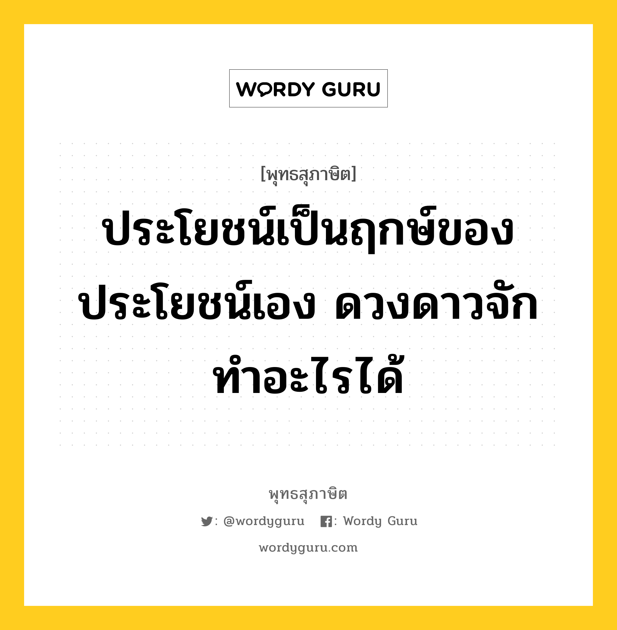 ประโยชน์เป็นฤกษ์ของประโยชน์เอง ดวงดาวจักทำอะไรได้ หมายถึงอะไร?, พุทธสุภาษิต ประโยชน์เป็นฤกษ์ของประโยชน์เอง ดวงดาวจักทำอะไรได้ หมวดหมู่ หมวดพิเศษสำหรับบุคคลทั่วไป หมวด หมวดพิเศษสำหรับบุคคลทั่วไป