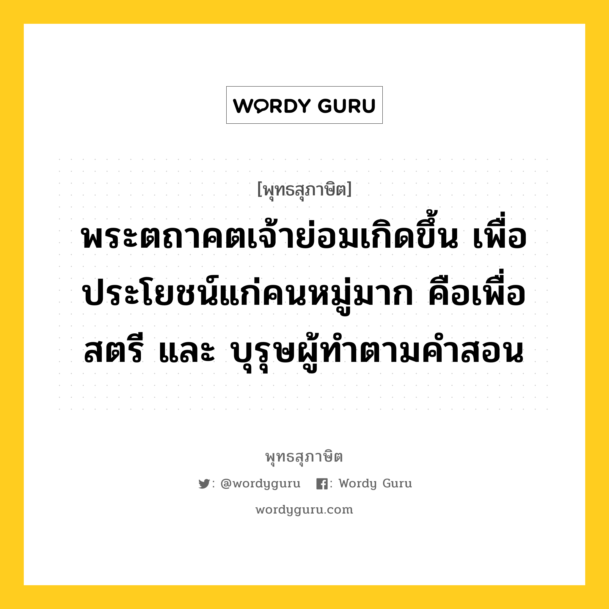 พระตถาคตเจ้าย่อมเกิดขึ้น เพื่อประโยชน์แก่คนหมู่มาก คือเพื่อสตรี และ บุรุษผู้ทำตามคำสอน หมายถึงอะไร?, พุทธสุภาษิต พระตถาคตเจ้าย่อมเกิดขึ้น เพื่อประโยชน์แก่คนหมู่มาก คือเพื่อสตรี และ บุรุษผู้ทำตามคำสอน หมวดหมู่ หมวดพิเศษสำหรับบุคคลทั่วไป หมวด หมวดพิเศษสำหรับบุคคลทั่วไป