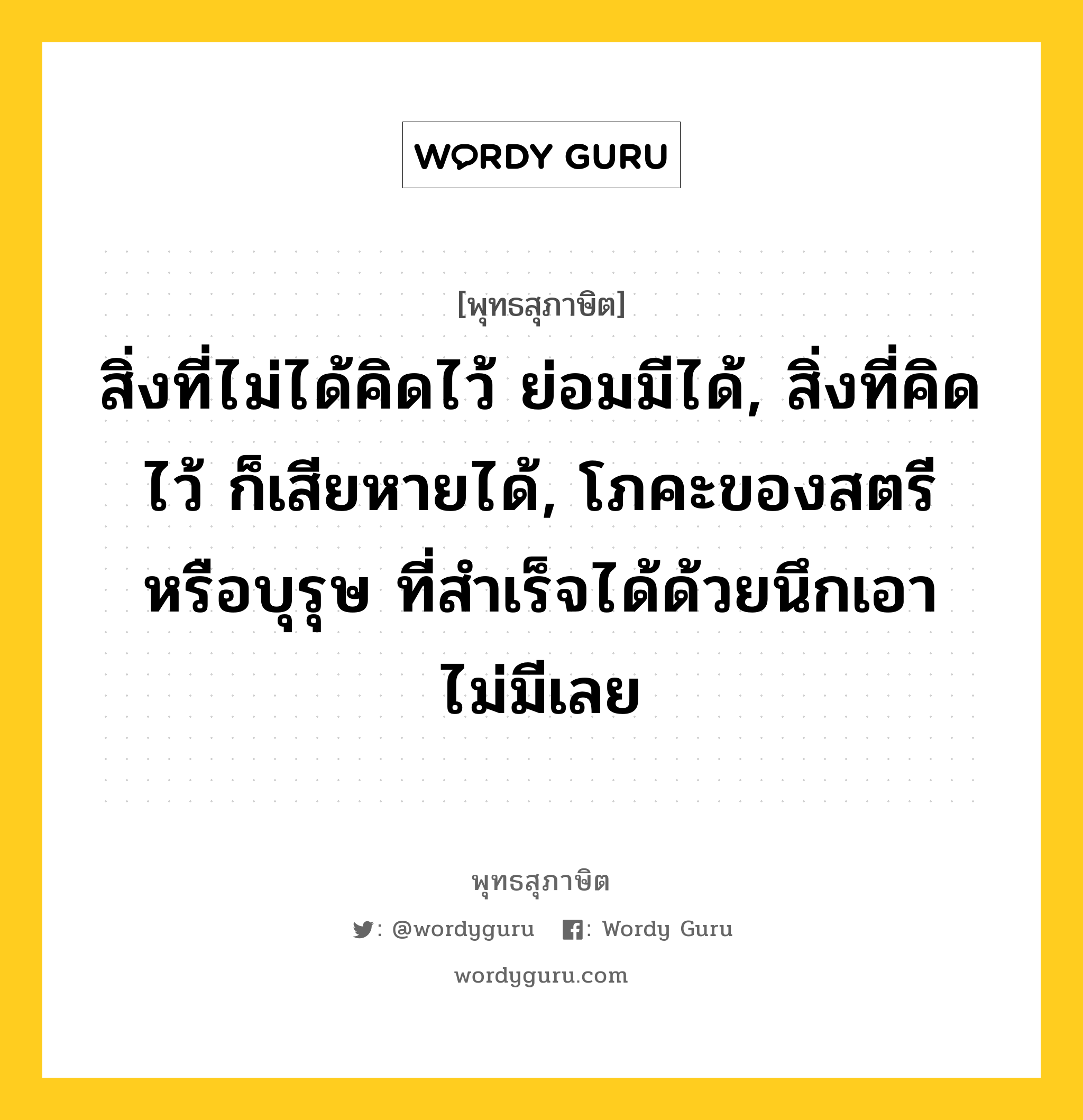 สิ่งที่ไม่ได้คิดไว้ ย่อมมีได้, สิ่งที่คิดไว้ ก็เสียหายได้, โภคะของสตรีหรือบุรุษ ที่สำเร็จได้ด้วยนึกเอาไม่มีเลย หมายถึงอะไร?, พุทธสุภาษิต สิ่งที่ไม่ได้คิดไว้ ย่อมมีได้, สิ่งที่คิดไว้ ก็เสียหายได้, โภคะของสตรีหรือบุรุษ ที่สำเร็จได้ด้วยนึกเอาไม่มีเลย หมวดหมู่ หมวดพิเศษสำหรับบุคคลทั่วไป หมวด หมวดพิเศษสำหรับบุคคลทั่วไป