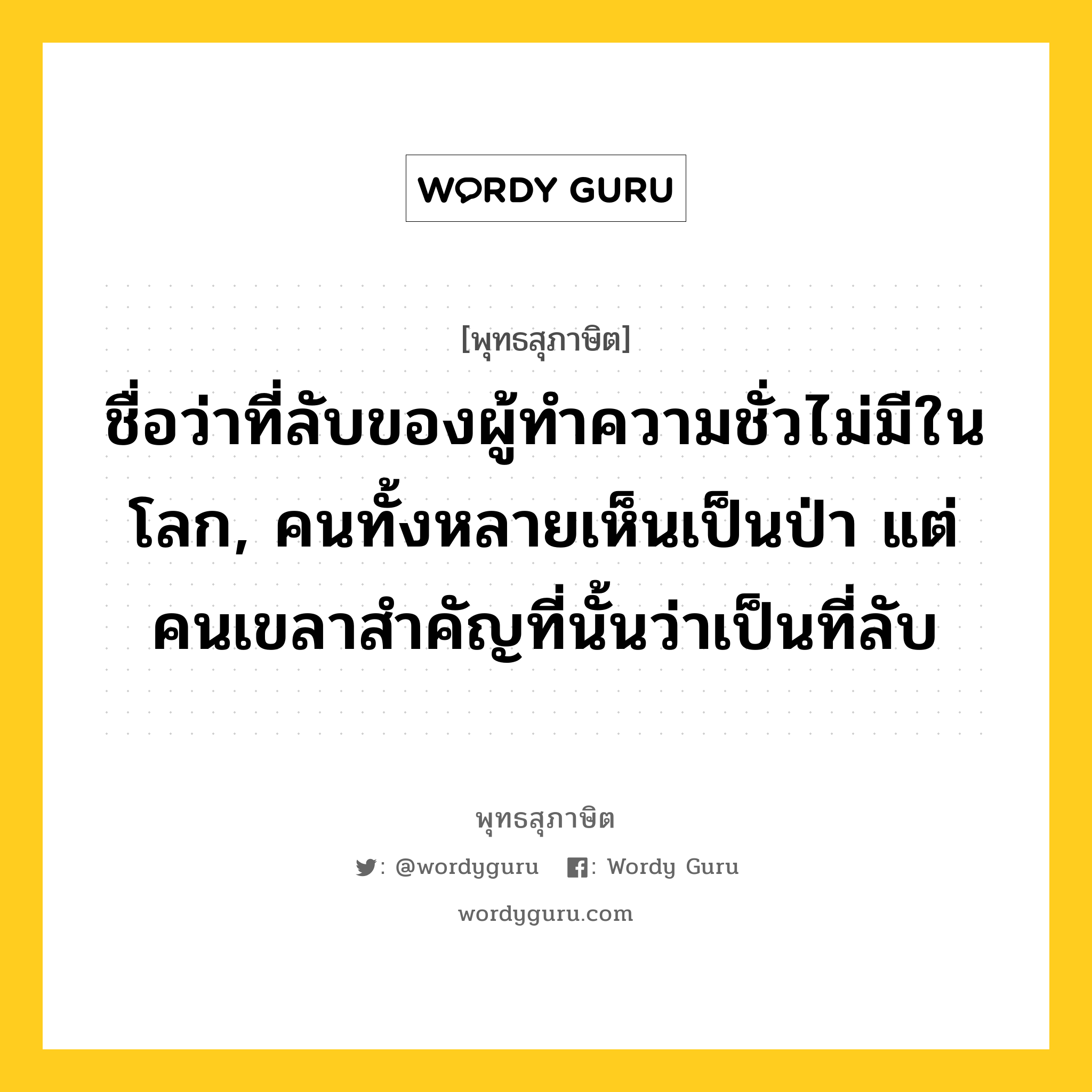 ชื่อว่าที่ลับของผู้ทำความชั่วไม่มีในโลก, คนทั้งหลายเห็นเป็นป่า แต่คนเขลาสำคัญที่นั้นว่าเป็นที่ลับ หมายถึงอะไร?, พุทธสุภาษิต ชื่อว่าที่ลับของผู้ทำความชั่วไม่มีในโลก, คนทั้งหลายเห็นเป็นป่า แต่คนเขลาสำคัญที่นั้นว่าเป็นที่ลับ หมวดหมู่ หมวดพิเศษสำหรับบุคคลทั่วไป หมวด หมวดพิเศษสำหรับบุคคลทั่วไป