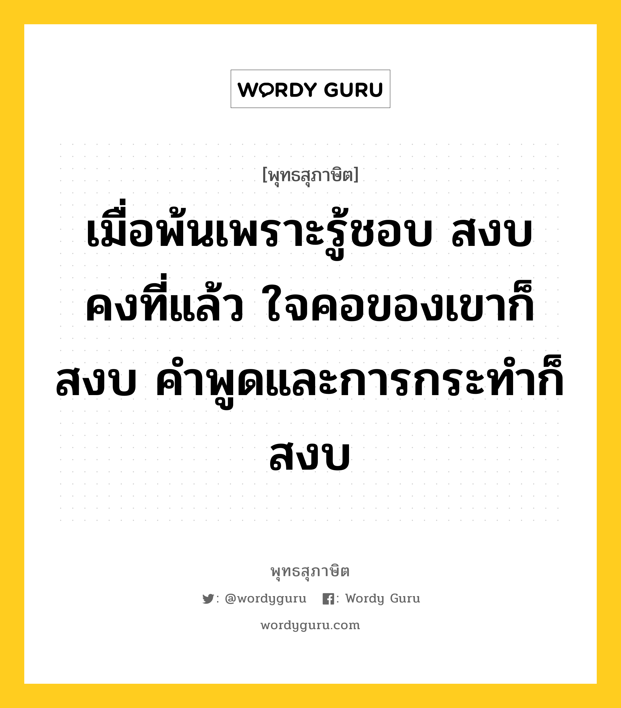 เมื่อพ้นเพราะรู้ชอบ สงบคงที่แล้ว ใจคอของเขาก็สงบ คำพูดและการกระทำก็สงบ หมายถึงอะไร?, พุทธสุภาษิต เมื่อพ้นเพราะรู้ชอบ สงบคงที่แล้ว ใจคอของเขาก็สงบ คำพูดและการกระทำก็สงบ หมวดหมู่ หมวดพิเศษสำหรับบุคคลทั่วไป หมวด หมวดพิเศษสำหรับบุคคลทั่วไป