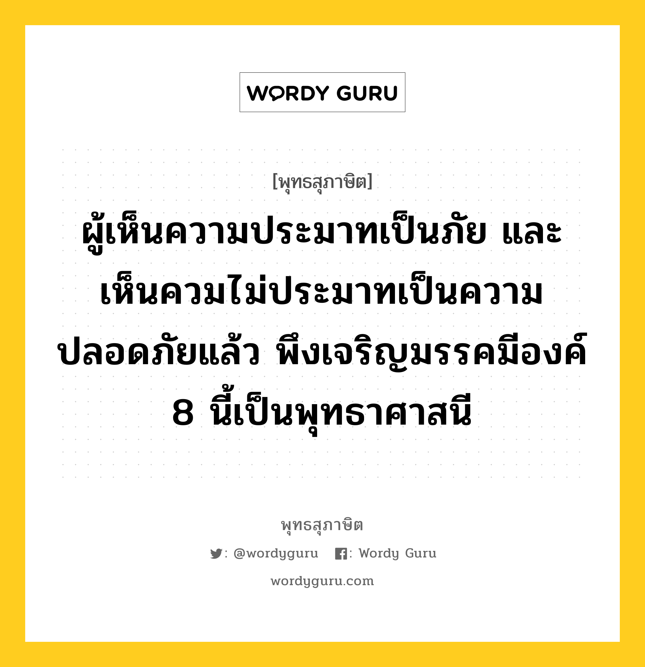 ผู้เห็นความประมาทเป็นภัย และเห็นควมไม่ประมาทเป็นความปลอดภัยแล้ว พึงเจริญมรรคมีองค์ 8 นี้เป็นพุทธาศาสนี หมายถึงอะไร?, พุทธสุภาษิต ผู้เห็นความประมาทเป็นภัย และเห็นควมไม่ประมาทเป็นความปลอดภัยแล้ว พึงเจริญมรรคมีองค์ 8 นี้เป็นพุทธาศาสนี หมวดหมู่ หมวดพิเศษสำหรับบุคคลทั่วไป หมวด หมวดพิเศษสำหรับบุคคลทั่วไป