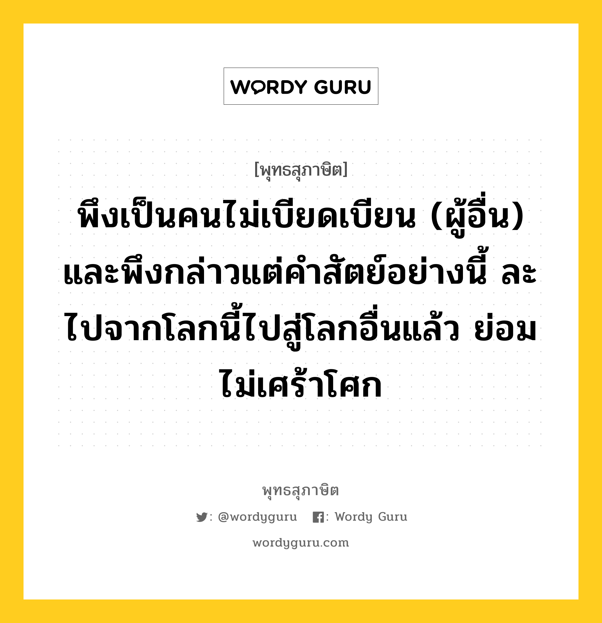 พึงเป็นคนไม่เบียดเบียน (ผู้อื่น) และพึงกล่าวแต่คำสัตย์อย่างนี้ ละไปจากโลกนี้ไปสู่โลกอื่นแล้ว ย่อมไม่เศร้าโศก หมายถึงอะไร?, พุทธสุภาษิต พึงเป็นคนไม่เบียดเบียน (ผู้อื่น) และพึงกล่าวแต่คำสัตย์อย่างนี้ ละไปจากโลกนี้ไปสู่โลกอื่นแล้ว ย่อมไม่เศร้าโศก หมวดหมู่ หมวดพิเศษสำหรับบุคคลทั่วไป หมวด หมวดพิเศษสำหรับบุคคลทั่วไป