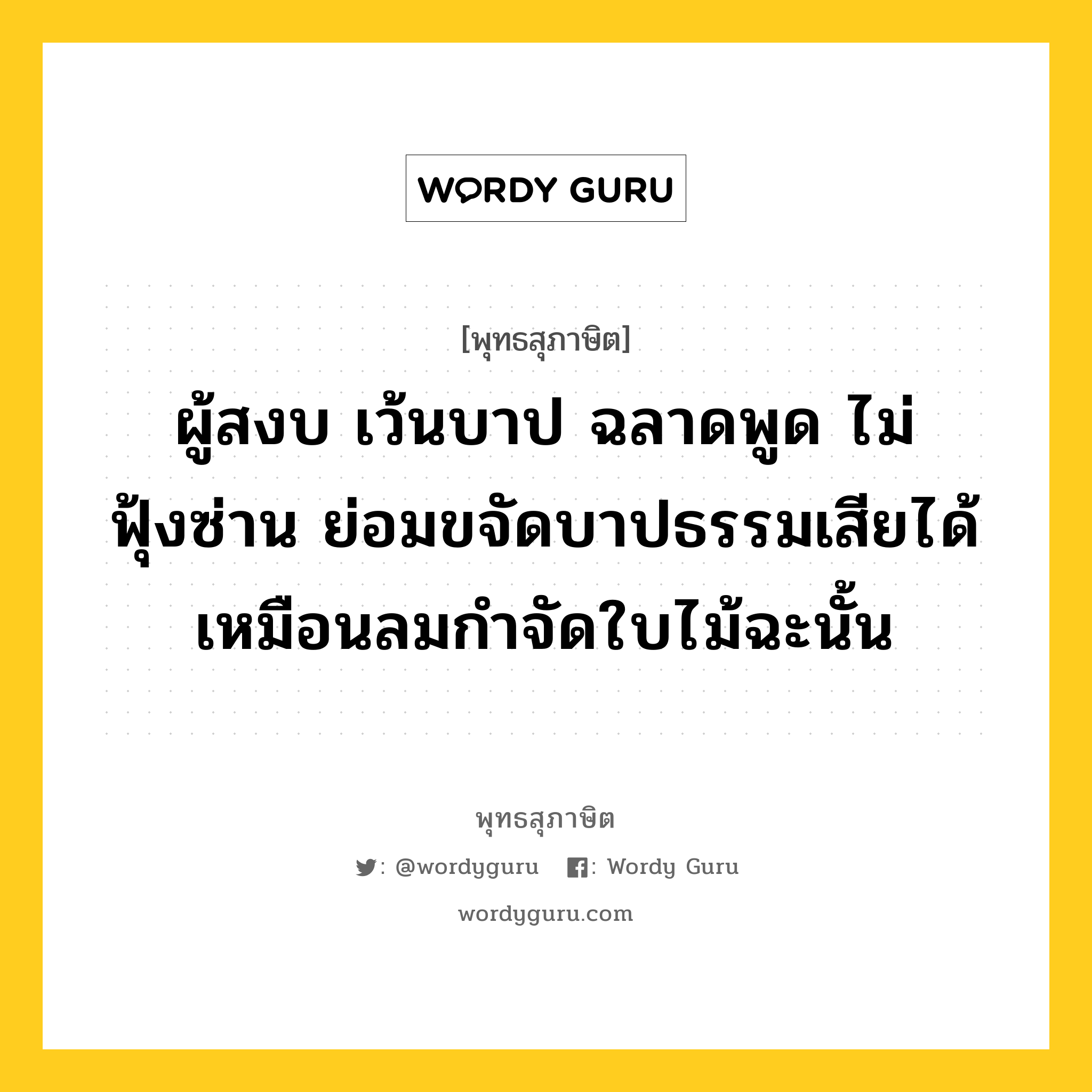 ผู้สงบ เว้นบาป ฉลาดพูด ไม่ฟุ้งซ่าน ย่อมขจัดบาปธรรมเสียได้ เหมือนลมกำจัดใบไม้ฉะนั้น หมายถึงอะไร?, พุทธสุภาษิต ผู้สงบ เว้นบาป ฉลาดพูด ไม่ฟุ้งซ่าน ย่อมขจัดบาปธรรมเสียได้ เหมือนลมกำจัดใบไม้ฉะนั้น หมวดหมู่ หมวดพิเศษสำหรับบุคคลทั่วไป หมวด หมวดพิเศษสำหรับบุคคลทั่วไป