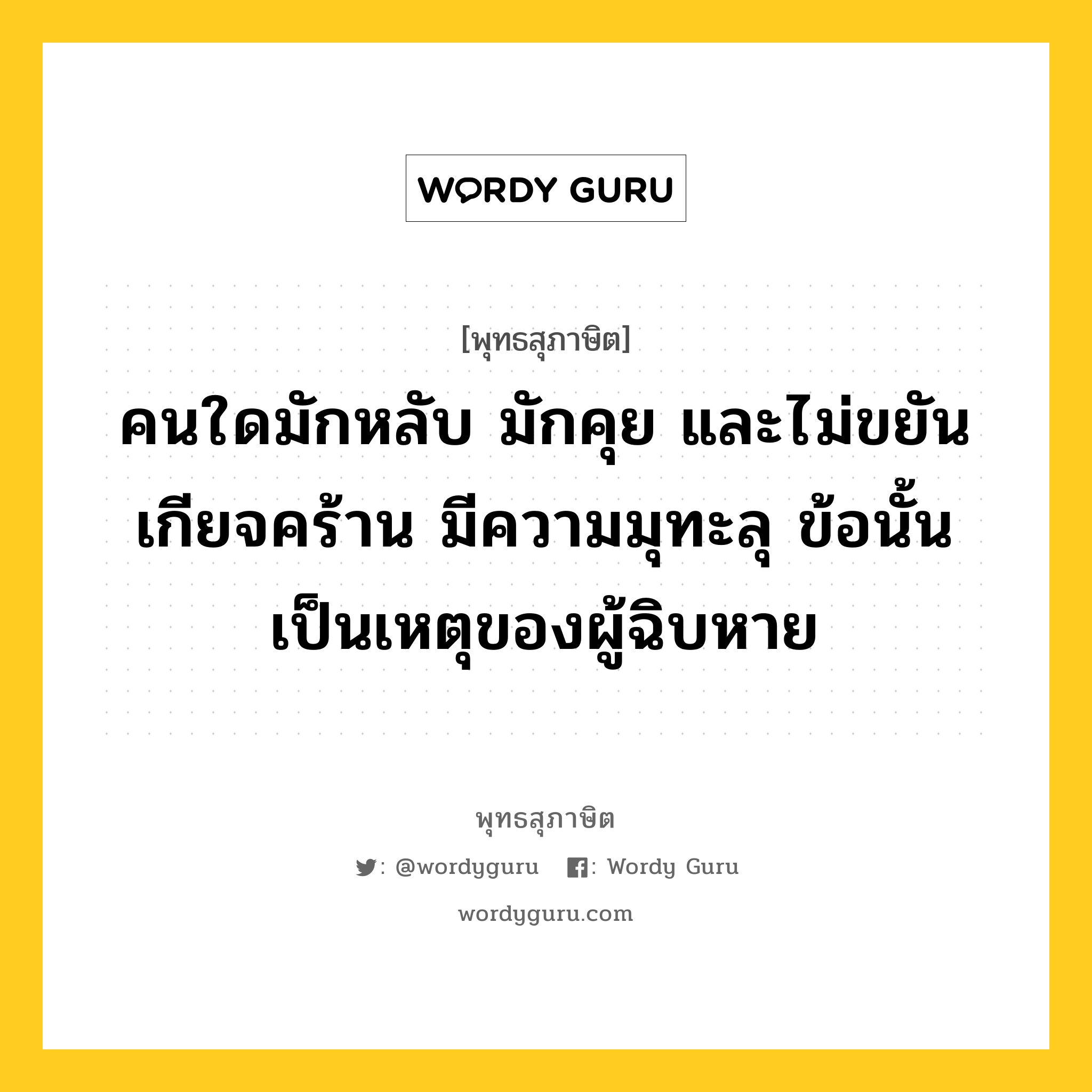 คนใดมักหลับ มักคุย และไม่ขยัน เกียจคร้าน มีความมุทะลุ ข้อนั้น เป็นเหตุของผู้ฉิบหาย หมายถึงอะไร?, พุทธสุภาษิต คนใดมักหลับ มักคุย และไม่ขยัน เกียจคร้าน มีความมุทะลุ ข้อนั้น เป็นเหตุของผู้ฉิบหาย หมวดหมู่ หมวดพิเศษสำหรับบุคคลทั่วไป หมวด หมวดพิเศษสำหรับบุคคลทั่วไป