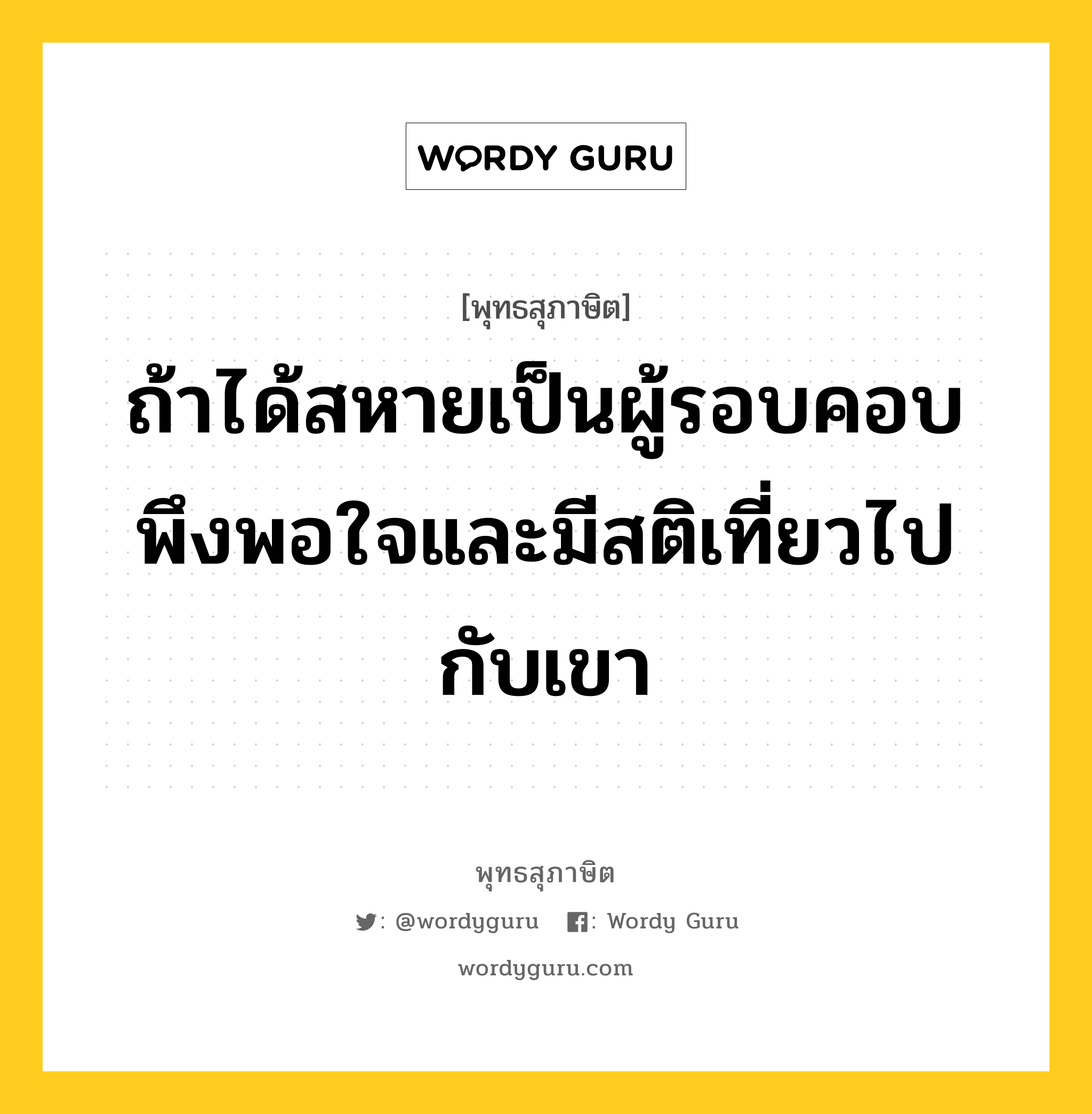 ถ้าได้สหายเป็นผู้รอบคอบ พึงพอใจและมีสติเที่ยวไปกับเขา หมายถึงอะไร?, พุทธสุภาษิต ถ้าได้สหายเป็นผู้รอบคอบ พึงพอใจและมีสติเที่ยวไปกับเขา หมวดหมู่ หมวดมิตร หมวด หมวดมิตร