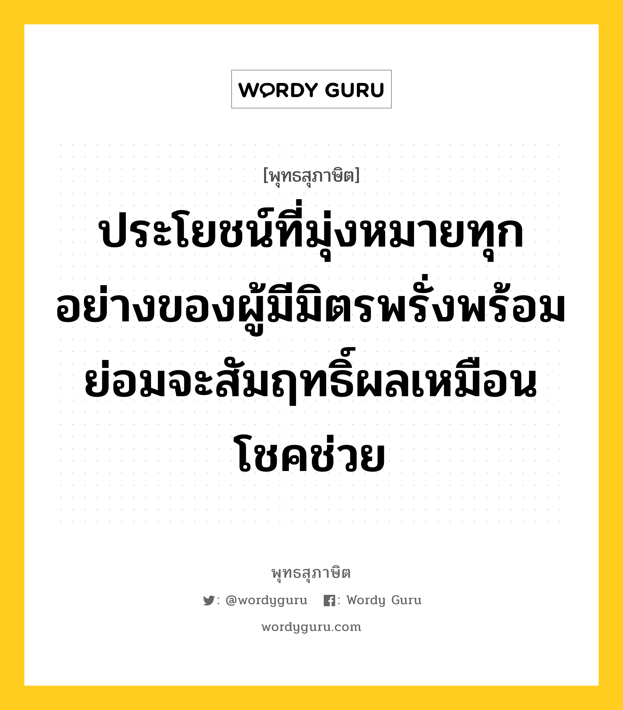 ประโยชน์ที่มุ่งหมายทุกอย่างของผู้มีมิตรพรั่งพร้อม ย่อมจะสัมฤทธิ์ผลเหมือนโชคช่วย หมายถึงอะไร?, พุทธสุภาษิต ประโยชน์ที่มุ่งหมายทุกอย่างของผู้มีมิตรพรั่งพร้อม ย่อมจะสัมฤทธิ์ผลเหมือนโชคช่วย หมวดหมู่ หมวดมิตร หมวด หมวดมิตร