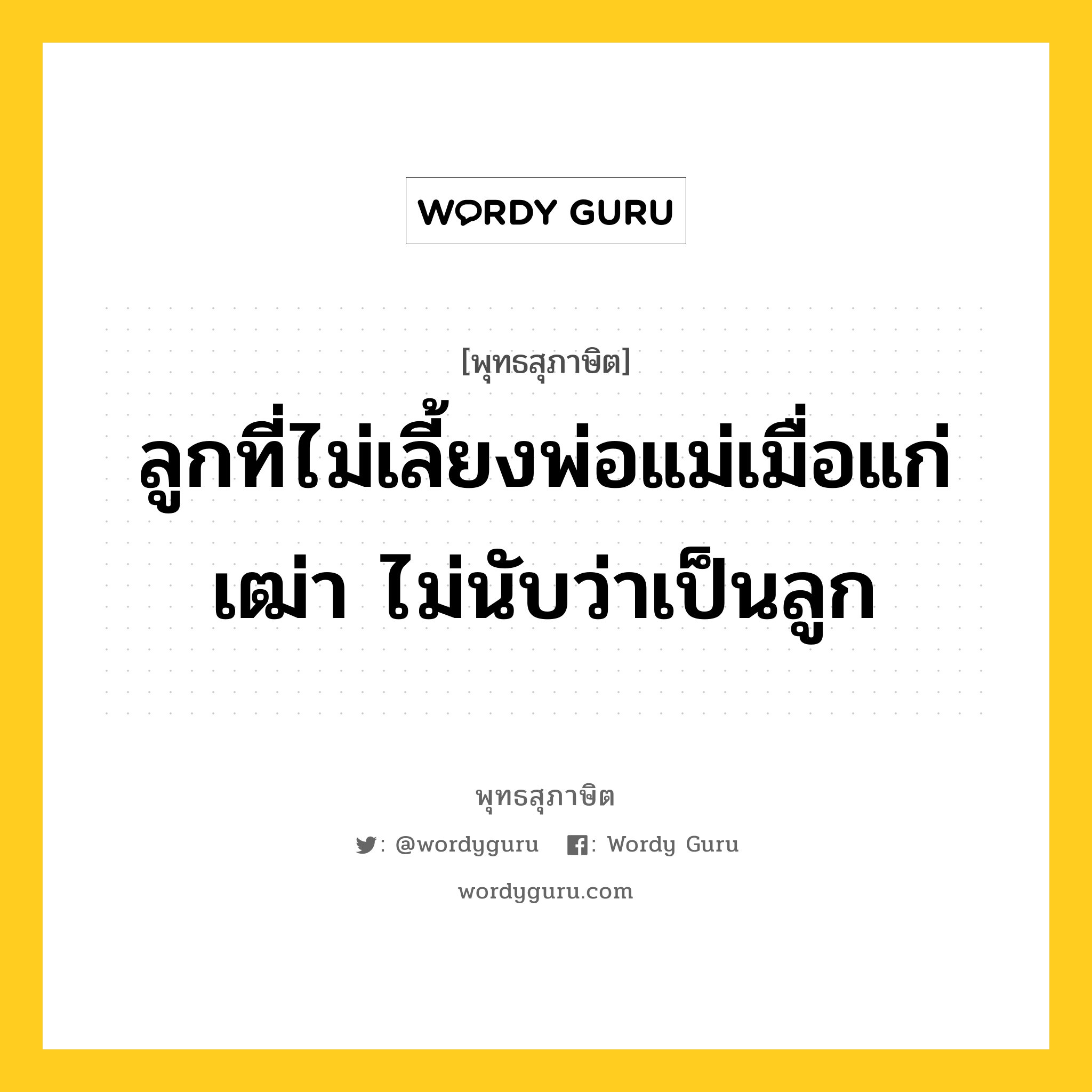 ลูกที่ไม่เลี้ยงพ่อแม่เมื่อแก่เฒ่า ไม่นับว่าเป็นลูก หมายถึงอะไร?, พุทธสุภาษิต ลูกที่ไม่เลี้ยงพ่อแม่เมื่อแก่เฒ่า ไม่นับว่าเป็นลูก หมวดหมู่ หมวดมิตร หมวด หมวดมิตร