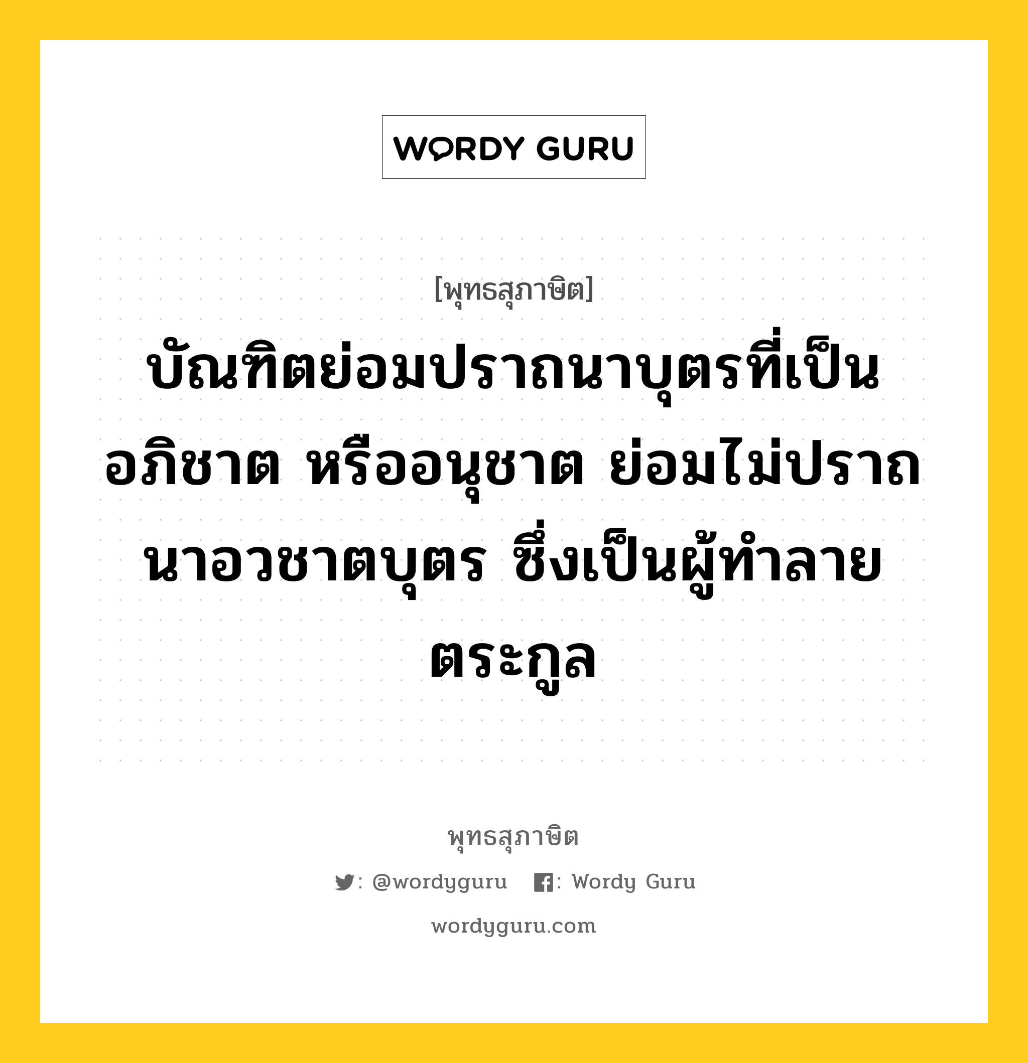 บัณฑิตย่อมปราถนาบุตรที่เป็นอภิชาต หรืออนุชาต ย่อมไม่ปราถนาอวชาตบุตร ซึ่งเป็นผู้ทำลายตระกูล หมายถึงอะไร?, พุทธสุภาษิต บัณฑิตย่อมปราถนาบุตรที่เป็นอภิชาต หรืออนุชาต ย่อมไม่ปราถนาอวชาตบุตร ซึ่งเป็นผู้ทำลายตระกูล หมวดหมู่ หมวดมิตร หมวด หมวดมิตร