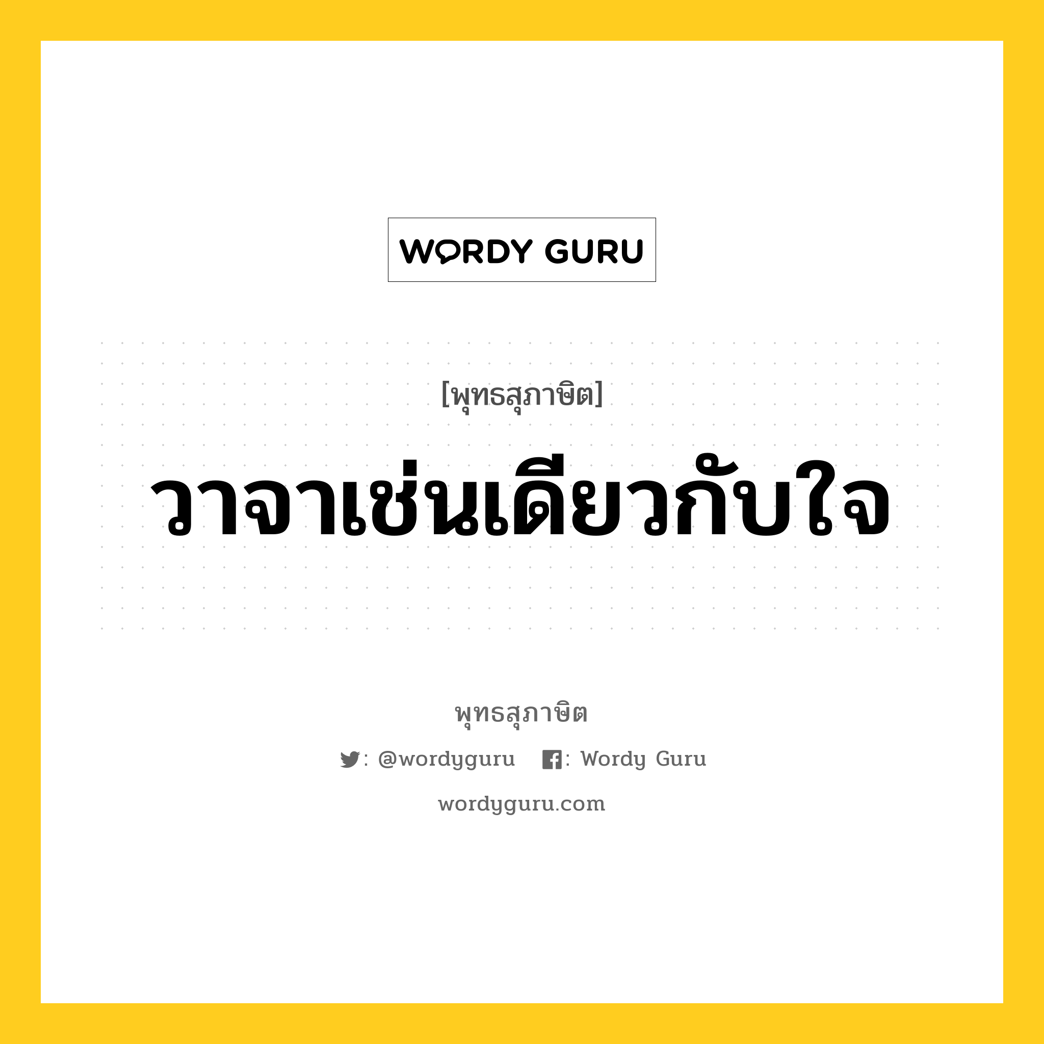 วาจาเช่นเดียวกับใจ หมายถึงอะไร?, พุทธสุภาษิต วาจาเช่นเดียวกับใจ หมวดหมู่ หมวดวาจา หมวด หมวดวาจา