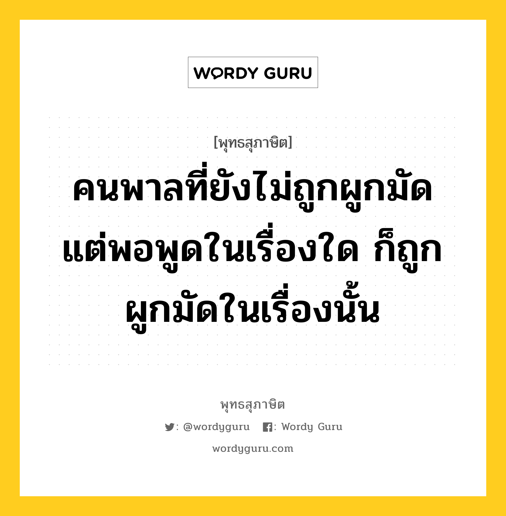 คนพาลที่ยังไม่ถูกผูกมัด แต่พอพูดในเรื่องใด ก็ถูกผูกมัดในเรื่องนั้น หมายถึงอะไร?, พุทธสุภาษิต คนพาลที่ยังไม่ถูกผูกมัด แต่พอพูดในเรื่องใด ก็ถูกผูกมัดในเรื่องนั้น หมวดหมู่ หมวดวาจา หมวด หมวดวาจา