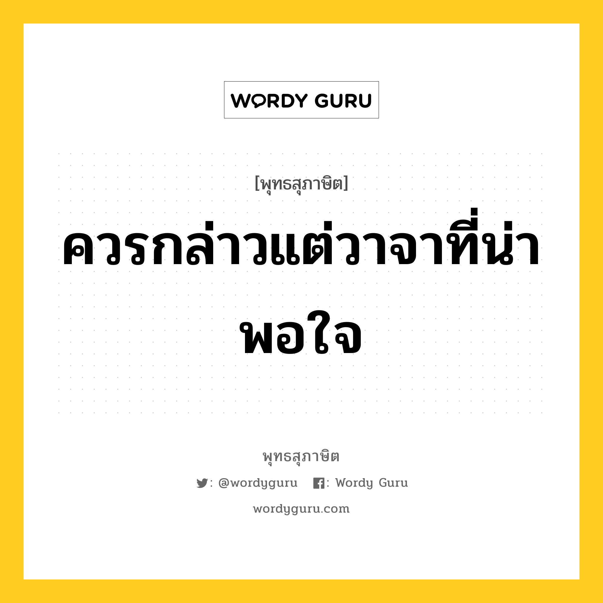 ควรกล่าวแต่วาจาที่น่าพอใจ หมายถึงอะไร?, พุทธสุภาษิต ควรกล่าวแต่วาจาที่น่าพอใจ หมวดหมู่ หมวดวาจา หมวด หมวดวาจา