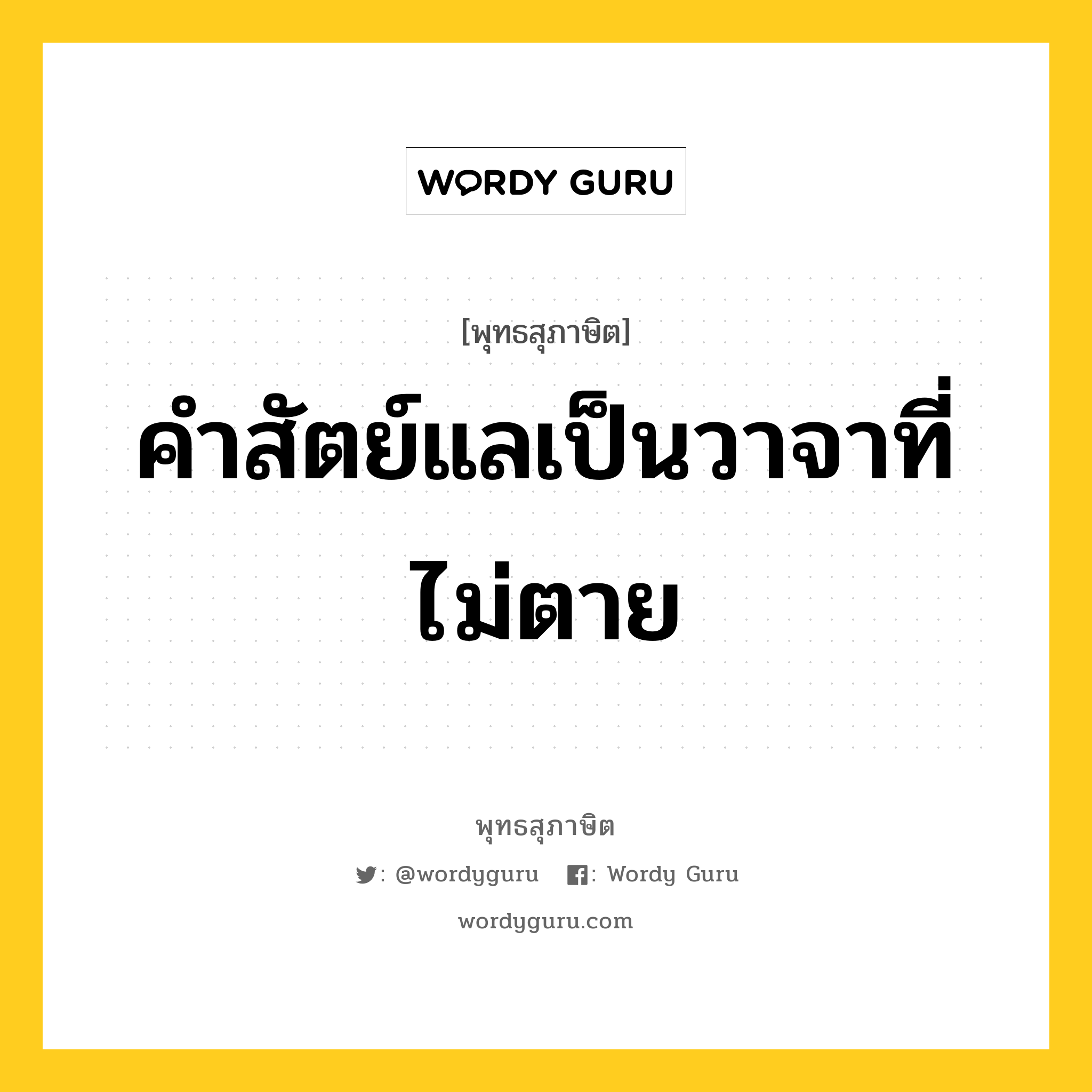 คำสัตย์แลเป็นวาจาที่ไม่ตาย หมายถึงอะไร?, พุทธสุภาษิต คำสัตย์แลเป็นวาจาที่ไม่ตาย หมวดหมู่ หมวดวาจา หมวด หมวดวาจา