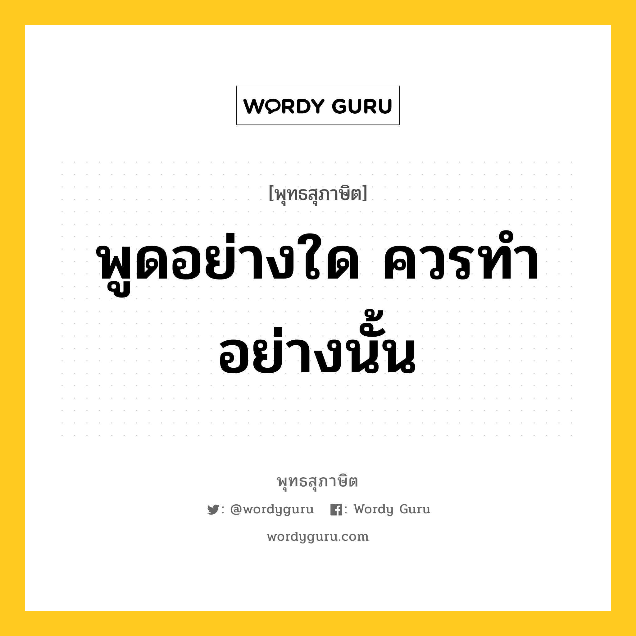 พูดอย่างใด ควรทำอย่างนั้น หมายถึงอะไร?, พุทธสุภาษิต พูดอย่างใด ควรทำอย่างนั้น หมวดหมู่ หมวดวาจา หมวด หมวดวาจา