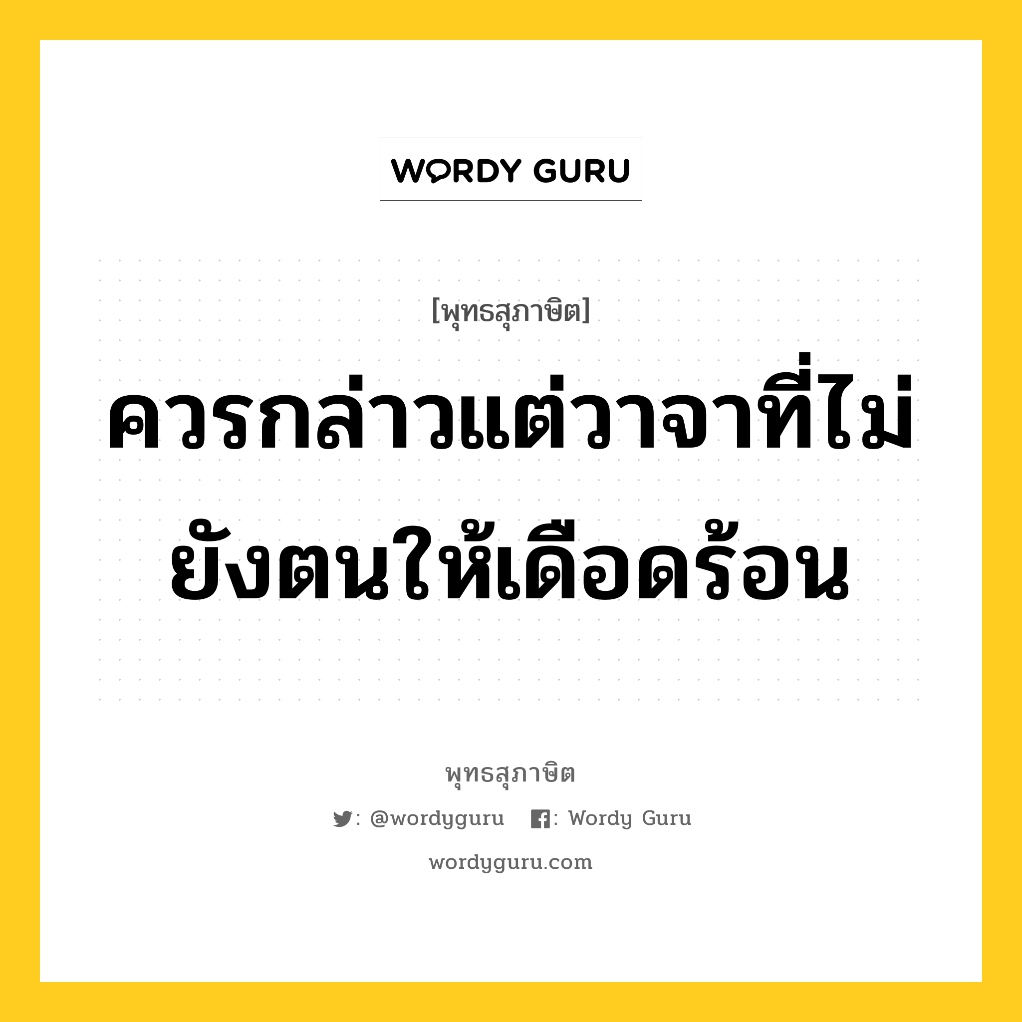 ควรกล่าวแต่วาจาที่ไม่ยังตนให้เดือดร้อน หมายถึงอะไร?, พุทธสุภาษิต ควรกล่าวแต่วาจาที่ไม่ยังตนให้เดือดร้อน หมวดหมู่ หมวดวาจา หมวด หมวดวาจา