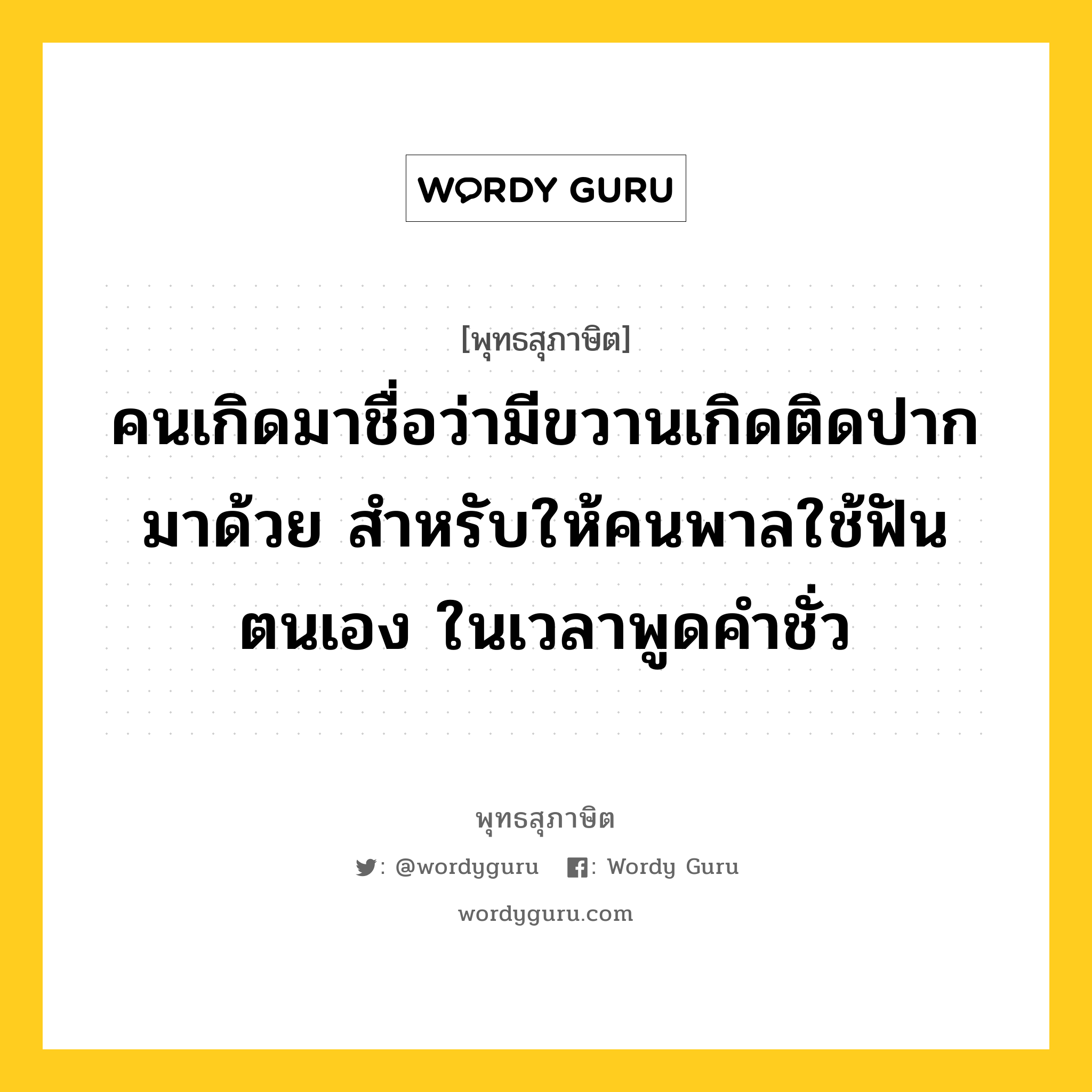 คนเกิดมาชื่อว่ามีขวานเกิดติดปากมาด้วย สำหรับให้คนพาลใช้ฟันตนเอง ในเวลาพูดคำชั่ว หมายถึงอะไร?, พุทธสุภาษิต คนเกิดมาชื่อว่ามีขวานเกิดติดปากมาด้วย สำหรับให้คนพาลใช้ฟันตนเอง ในเวลาพูดคำชั่ว หมวดหมู่ หมวดวาจา หมวด หมวดวาจา