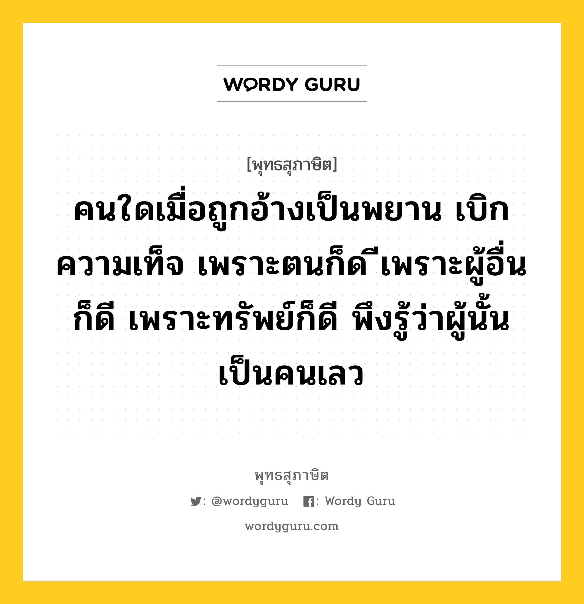 คนใดเมื่อถูกอ้างเป็นพยาน เบิกความเท็จ เพราะตนก็ด ีเพราะผู้อื่นก็ดี เพราะทรัพย์ก็ดี พึงรู้ว่าผู้นั้นเป็นคนเลว หมายถึงอะไร?, พุทธสุภาษิต คนใดเมื่อถูกอ้างเป็นพยาน เบิกความเท็จ เพราะตนก็ด ีเพราะผู้อื่นก็ดี เพราะทรัพย์ก็ดี พึงรู้ว่าผู้นั้นเป็นคนเลว หมวดหมู่ หมวดวาจา หมวด หมวดวาจา