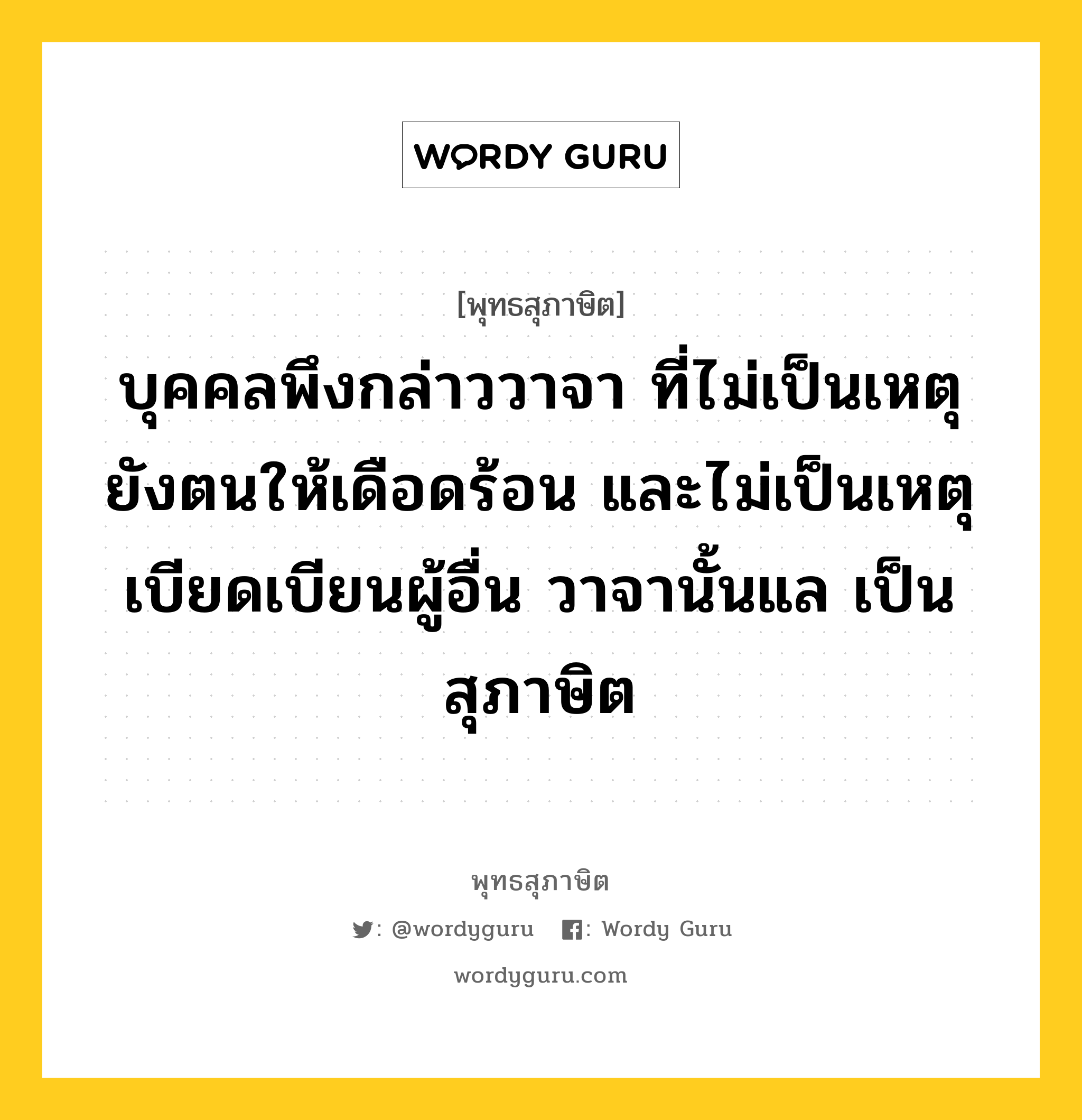 บุคคลพึงกล่าววาจา ที่ไม่เป็นเหตุยังตนให้เดือดร้อน และไม่เป็นเหตุเบียดเบียนผู้อื่น วาจานั้นแล เป็นสุภาษิต หมายถึงอะไร?, พุทธสุภาษิต บุคคลพึงกล่าววาจา ที่ไม่เป็นเหตุยังตนให้เดือดร้อน และไม่เป็นเหตุเบียดเบียนผู้อื่น วาจานั้นแล เป็นสุภาษิต หมวดหมู่ หมวดวาจา หมวด หมวดวาจา