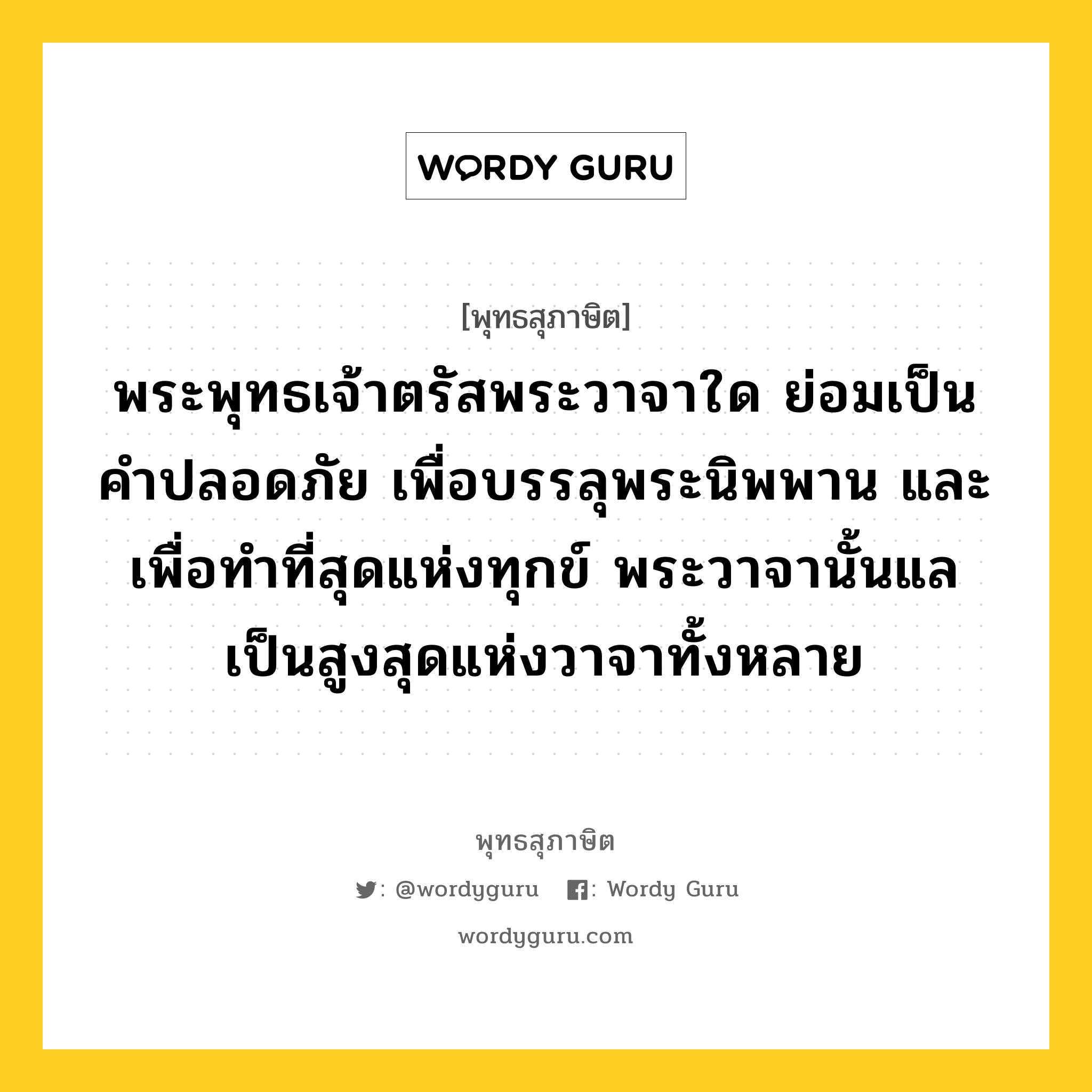 พระพุทธเจ้าตรัสพระวาจาใด ย่อมเป็นคำปลอดภัย เพื่อบรรลุพระนิพพาน และเพื่อทำที่สุดแห่งทุกข์ พระวาจานั้นแล เป็นสูงสุดแห่งวาจาทั้งหลาย หมายถึงอะไร?, พุทธสุภาษิต พระพุทธเจ้าตรัสพระวาจาใด ย่อมเป็นคำปลอดภัย เพื่อบรรลุพระนิพพาน และเพื่อทำที่สุดแห่งทุกข์ พระวาจานั้นแล เป็นสูงสุดแห่งวาจาทั้งหลาย หมวดหมู่ หมวดวาจา หมวด หมวดวาจา