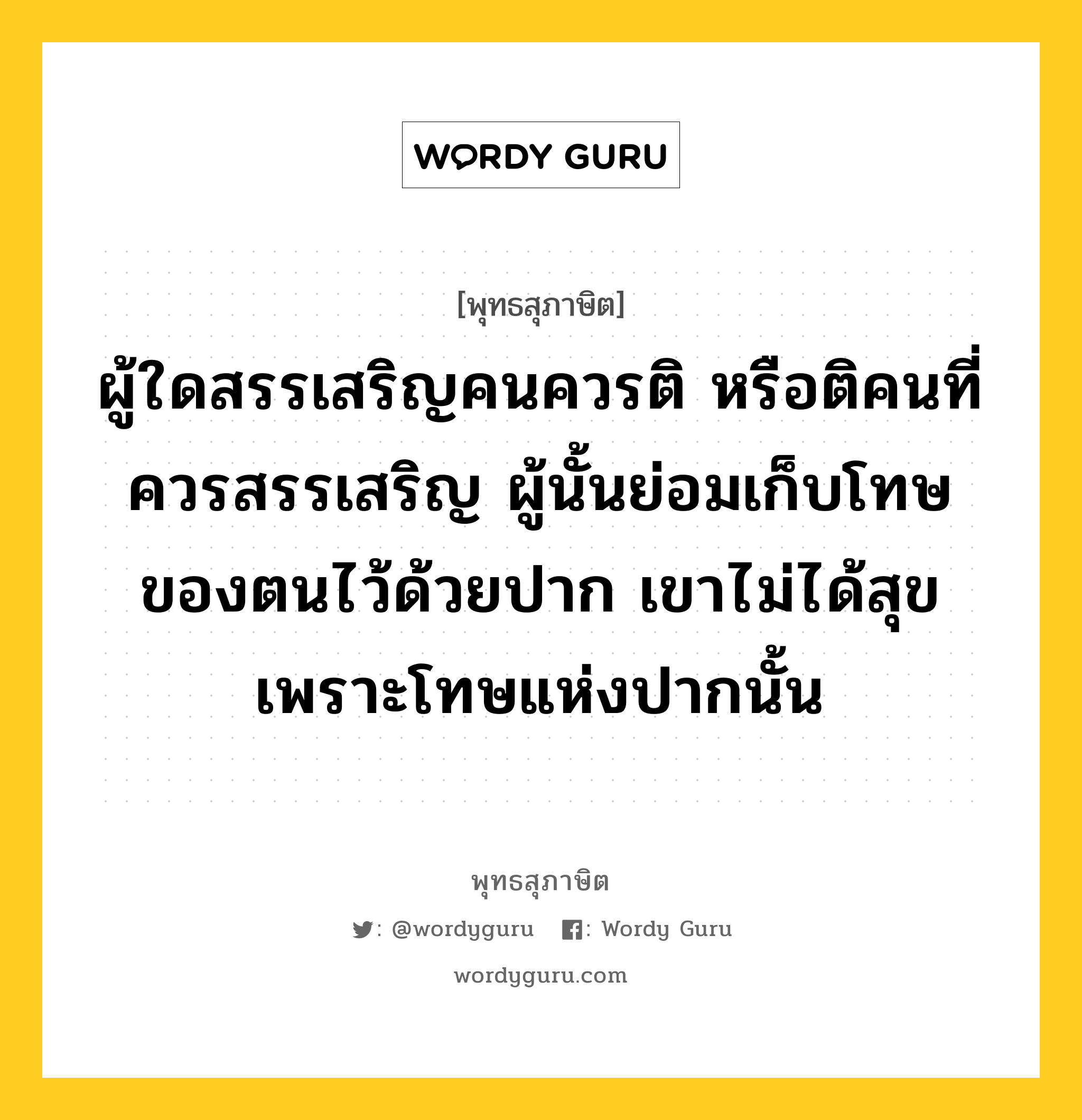 ผู้ใดสรรเสริญคนควรติ หรือติคนที่ควรสรรเสริญ ผู้นั้นย่อมเก็บโทษของตนไว้ด้วยปาก เขาไม่ได้สุขเพราะโทษแห่งปากนั้น หมายถึงอะไร?, พุทธสุภาษิต ผู้ใดสรรเสริญคนควรติ หรือติคนที่ควรสรรเสริญ ผู้นั้นย่อมเก็บโทษของตนไว้ด้วยปาก เขาไม่ได้สุขเพราะโทษแห่งปากนั้น หมวดหมู่ หมวดวาจา หมวด หมวดวาจา