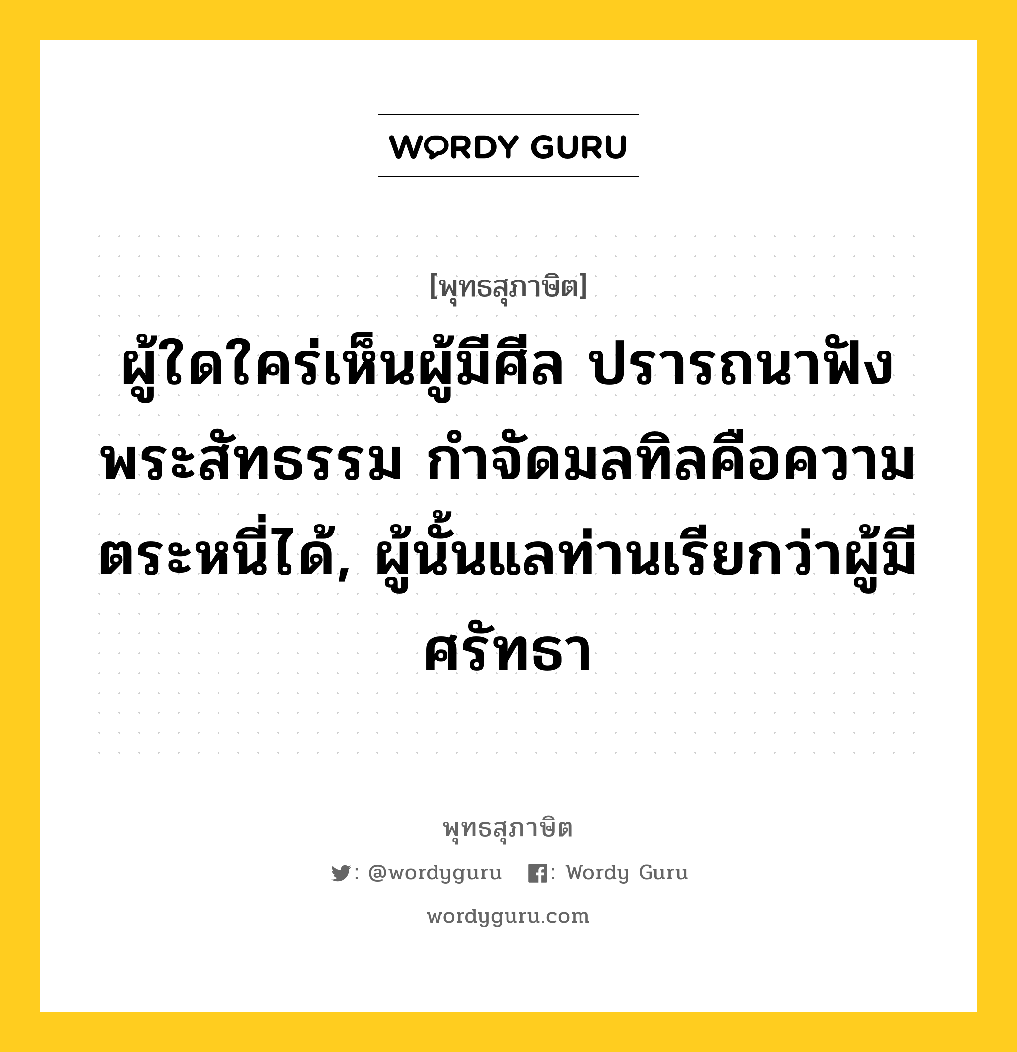 ผู้ใดใคร่เห็นผู้มีศีล ปรารถนาฟังพระสัทธรรม กำจัดมลทิลคือความตระหนี่ได้, ผู้นั้นแลท่านเรียกว่าผู้มีศรัทธา หมายถึงอะไร?, พุทธสุภาษิต ผู้ใดใคร่เห็นผู้มีศีล ปรารถนาฟังพระสัทธรรม กำจัดมลทิลคือความตระหนี่ได้, ผู้นั้นแลท่านเรียกว่าผู้มีศรัทธา หมวดหมู่ หมวดศรัทธา หมวด หมวดศรัทธา