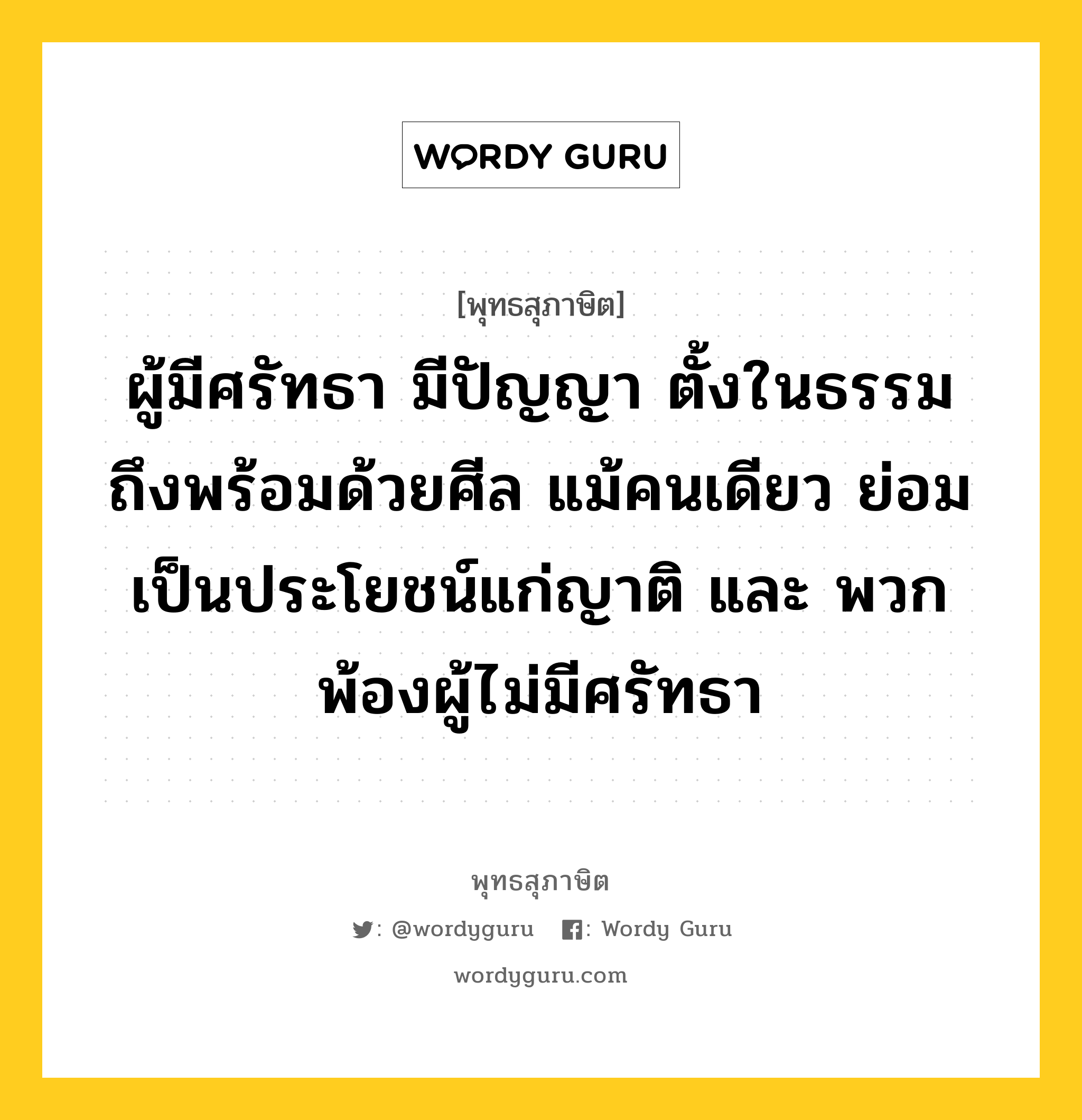 ผู้มีศรัทธา มีปัญญา ตั้งในธรรม ถึงพร้อมด้วยศีล แม้คนเดียว ย่อมเป็นประโยชน์แก่ญาติ และ พวกพ้องผู้ไม่มีศรัทธา หมายถึงอะไร?, พุทธสุภาษิต ผู้มีศรัทธา มีปัญญา ตั้งในธรรม ถึงพร้อมด้วยศีล แม้คนเดียว ย่อมเป็นประโยชน์แก่ญาติ และ พวกพ้องผู้ไม่มีศรัทธา หมวดหมู่ หมวดศรัทธา หมวด หมวดศรัทธา