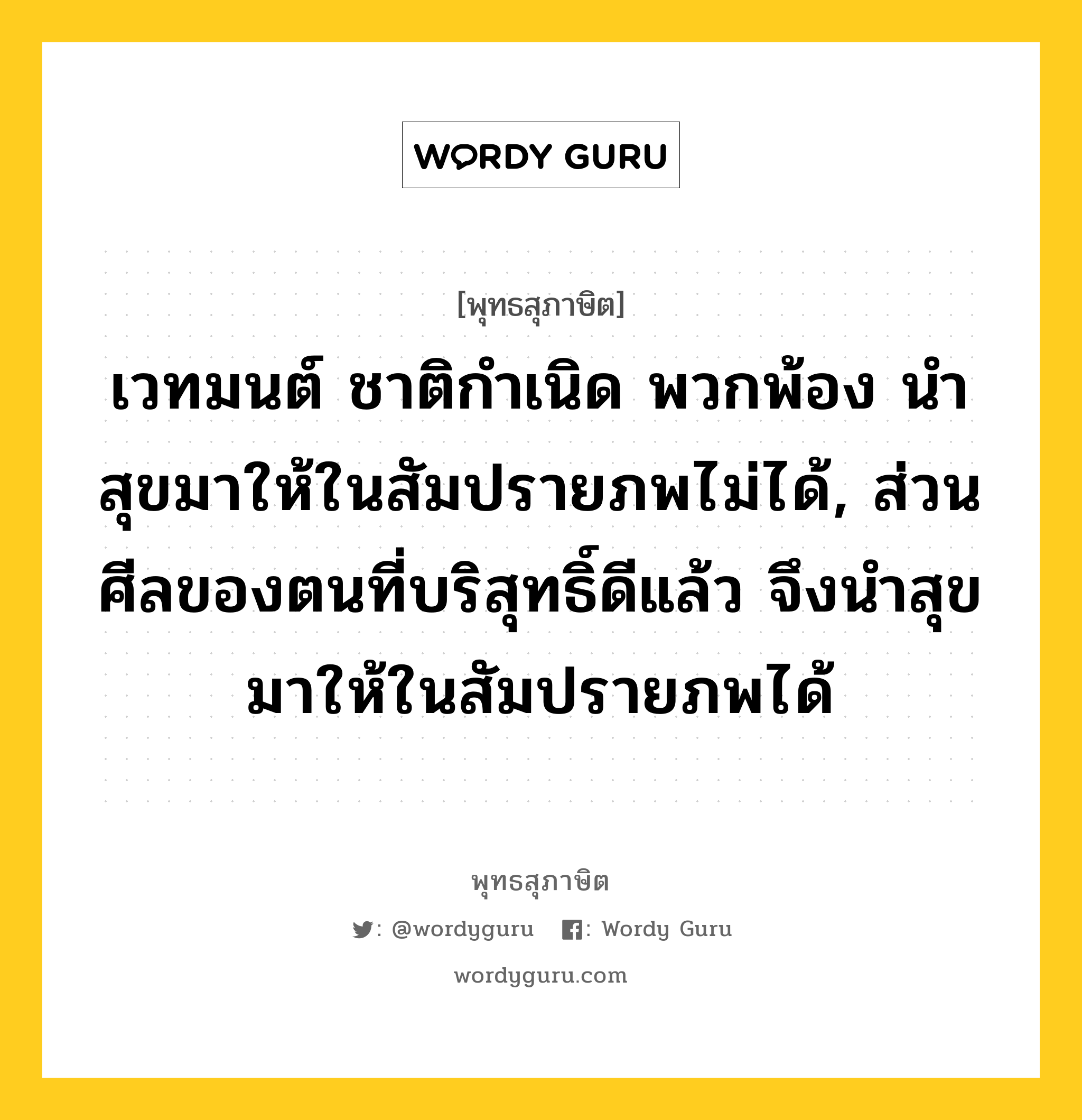 เวทมนต์ ชาติกำเนิด พวกพ้อง นำสุขมาให้ในสัมปรายภพไม่ได้, ส่วนศีลของตนที่บริสุทธิ์ดีแล้ว จึงนำสุขมาให้ในสัมปรายภพได้ หมายถึงอะไร?, พุทธสุภาษิต เวทมนต์ ชาติกำเนิด พวกพ้อง นำสุขมาให้ในสัมปรายภพไม่ได้, ส่วนศีลของตนที่บริสุทธิ์ดีแล้ว จึงนำสุขมาให้ในสัมปรายภพได้ หมวดหมู่ หมวดศีล หมวด หมวดศีล