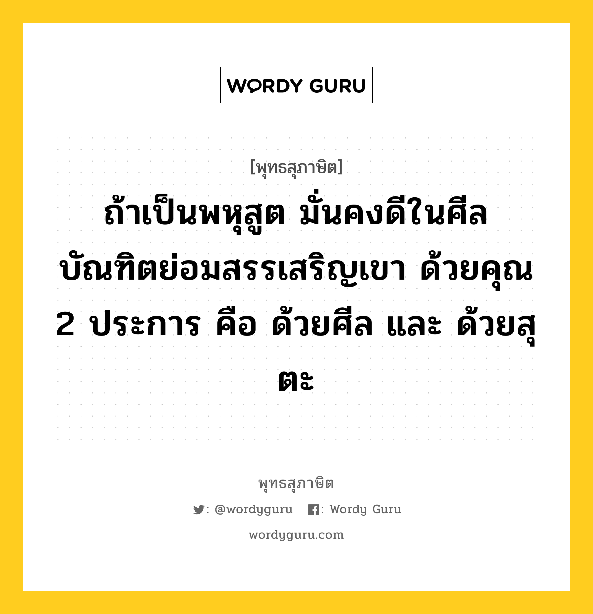 ถ้าเป็นพหุสูต มั่นคงดีในศีล บัณฑิตย่อมสรรเสริญเขา ด้วยคุณ 2 ประการ คือ ด้วยศีล และ ด้วยสุตะ หมายถึงอะไร?, พุทธสุภาษิต ถ้าเป็นพหุสูต มั่นคงดีในศีล บัณฑิตย่อมสรรเสริญเขา ด้วยคุณ 2 ประการ คือ ด้วยศีล และ ด้วยสุตะ หมวดหมู่ หมวดศีล หมวด หมวดศีล