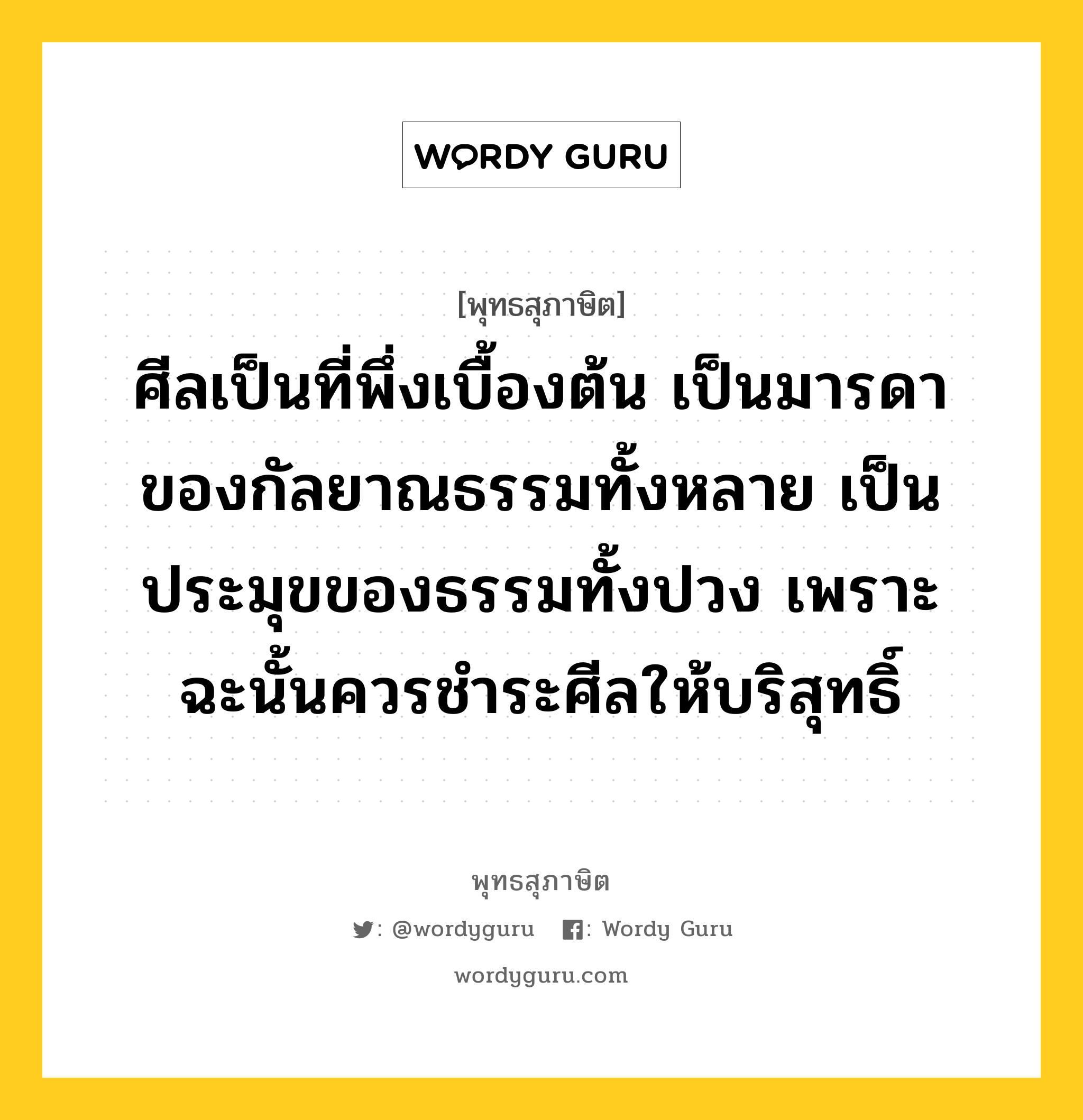 ศีลเป็นที่พึ่งเบื้องต้น เป็นมารดาของกัลยาณธรรมทั้งหลาย เป็นประมุขของธรรมทั้งปวง เพราะฉะนั้นควรชำระศีลให้บริสุทธิ์ หมายถึงอะไร?, พุทธสุภาษิต ศีลเป็นที่พึ่งเบื้องต้น เป็นมารดาของกัลยาณธรรมทั้งหลาย เป็นประมุขของธรรมทั้งปวง เพราะฉะนั้นควรชำระศีลให้บริสุทธิ์ หมวดหมู่ หมวดศีล หมวด หมวดศีล