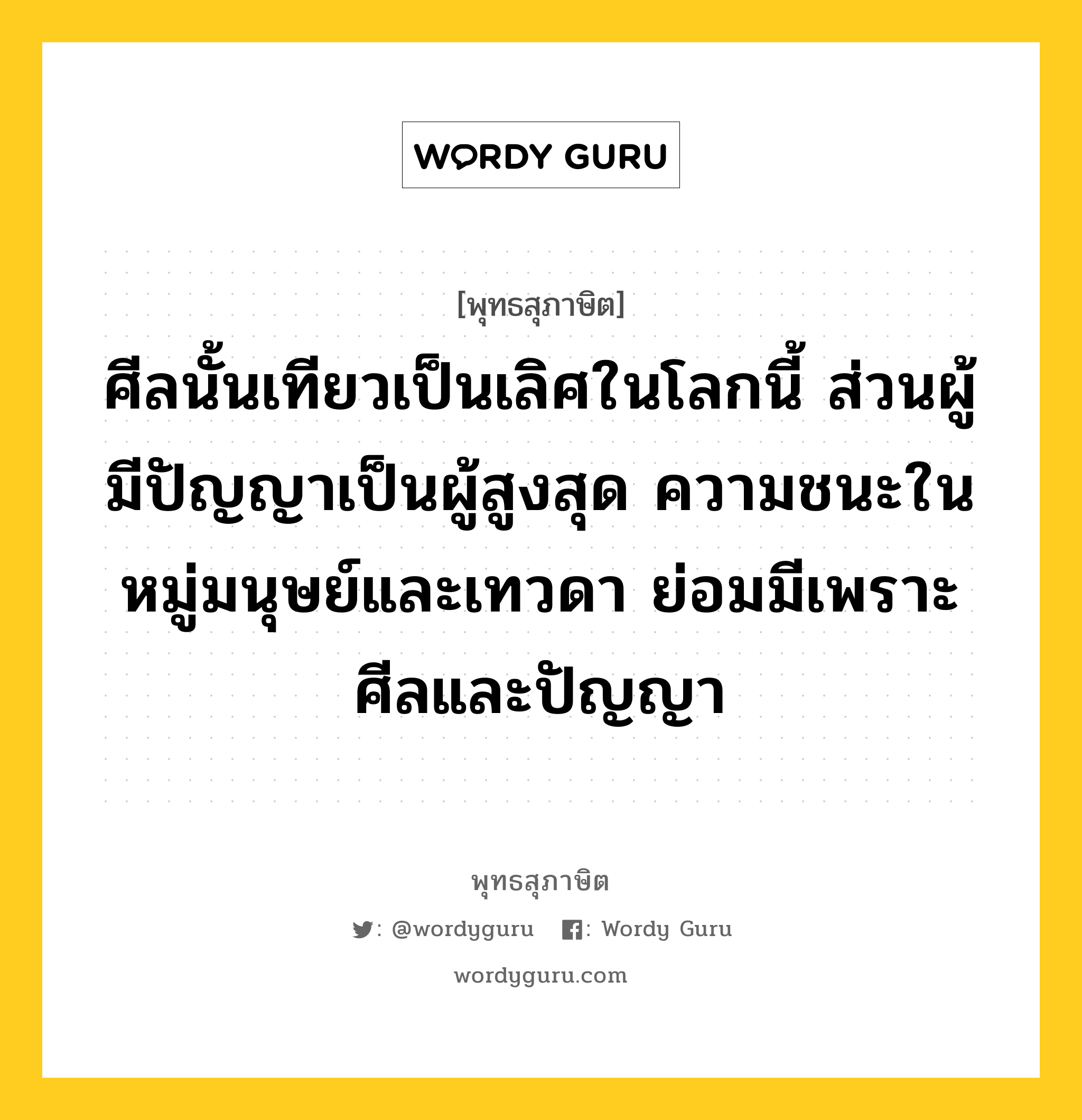 ศีลนั้นเทียวเป็นเลิศในโลกนี้ ส่วนผู้มีปัญญาเป็นผู้สูงสุด ความชนะในหมู่มนุษย์และเทวดา ย่อมมีเพราะศีลและปัญญา หมายถึงอะไร?, พุทธสุภาษิต ศีลนั้นเทียวเป็นเลิศในโลกนี้ ส่วนผู้มีปัญญาเป็นผู้สูงสุด ความชนะในหมู่มนุษย์และเทวดา ย่อมมีเพราะศีลและปัญญา หมวดหมู่ หมวดศีล หมวด หมวดศีล