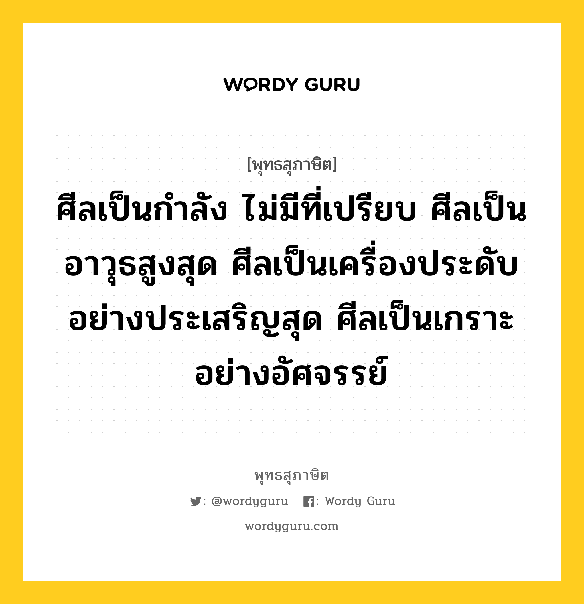 ศีลเป็นกำลัง ไม่มีที่เปรียบ ศีลเป็นอาวุธสูงสุด ศีลเป็นเครื่องประดับอย่างประเสริญสุด ศีลเป็นเกราะอย่างอัศจรรย์ หมายถึงอะไร?, พุทธสุภาษิต ศีลเป็นกำลัง ไม่มีที่เปรียบ ศีลเป็นอาวุธสูงสุด ศีลเป็นเครื่องประดับอย่างประเสริญสุด ศีลเป็นเกราะอย่างอัศจรรย์ หมวดหมู่ หมวดศีล หมวด หมวดศีล