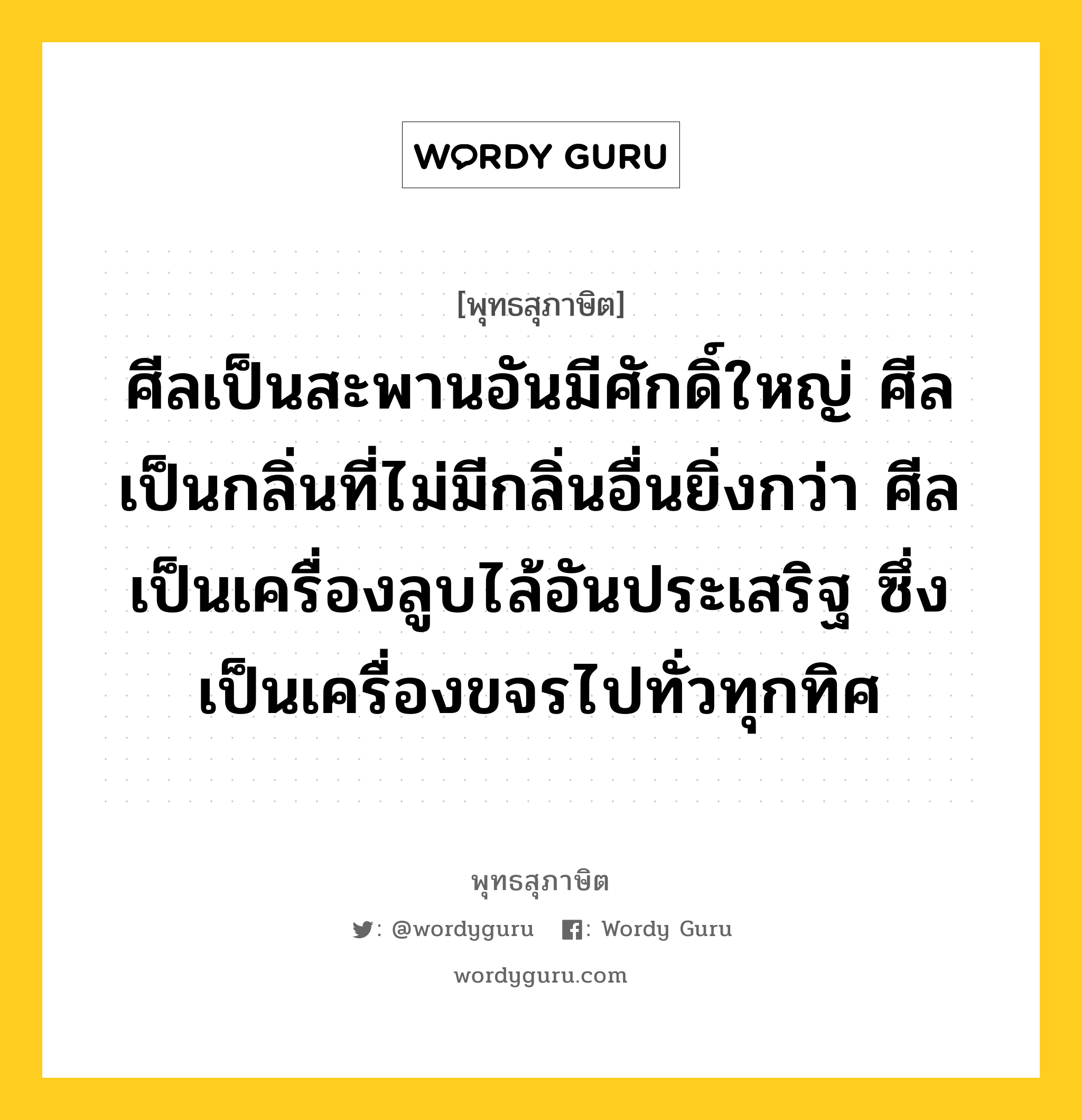 ศีลเป็นสะพานอันมีศักดิ์ใหญ่ ศีลเป็นกลิ่นที่ไม่มีกลิ่นอื่นยิ่งกว่า ศีลเป็นเครื่องลูบไล้อันประเสริฐ ซึ่งเป็นเครื่องขจรไปทั่วทุกทิศ หมายถึงอะไร?, พุทธสุภาษิต ศีลเป็นสะพานอันมีศักดิ์ใหญ่ ศีลเป็นกลิ่นที่ไม่มีกลิ่นอื่นยิ่งกว่า ศีลเป็นเครื่องลูบไล้อันประเสริฐ ซึ่งเป็นเครื่องขจรไปทั่วทุกทิศ หมวดหมู่ หมวดศีล หมวด หมวดศีล