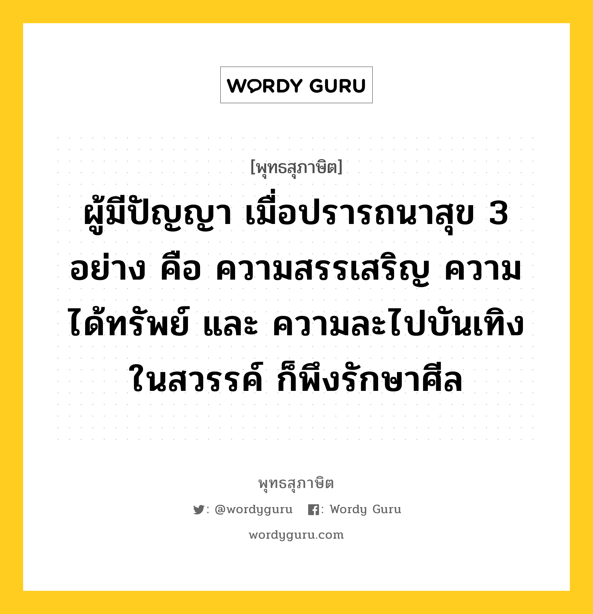 ผู้มีปัญญา เมื่อปรารถนาสุข 3 อย่าง คือ ความสรรเสริญ ความได้ทรัพย์ และ ความละไปบันเทิงในสวรรค์ ก็พึงรักษาศีล หมายถึงอะไร?, พุทธสุภาษิต ผู้มีปัญญา เมื่อปรารถนาสุข 3 อย่าง คือ ความสรรเสริญ ความได้ทรัพย์ และ ความละไปบันเทิงในสวรรค์ ก็พึงรักษาศีล หมวดหมู่ หมวดศีล หมวด หมวดศีล