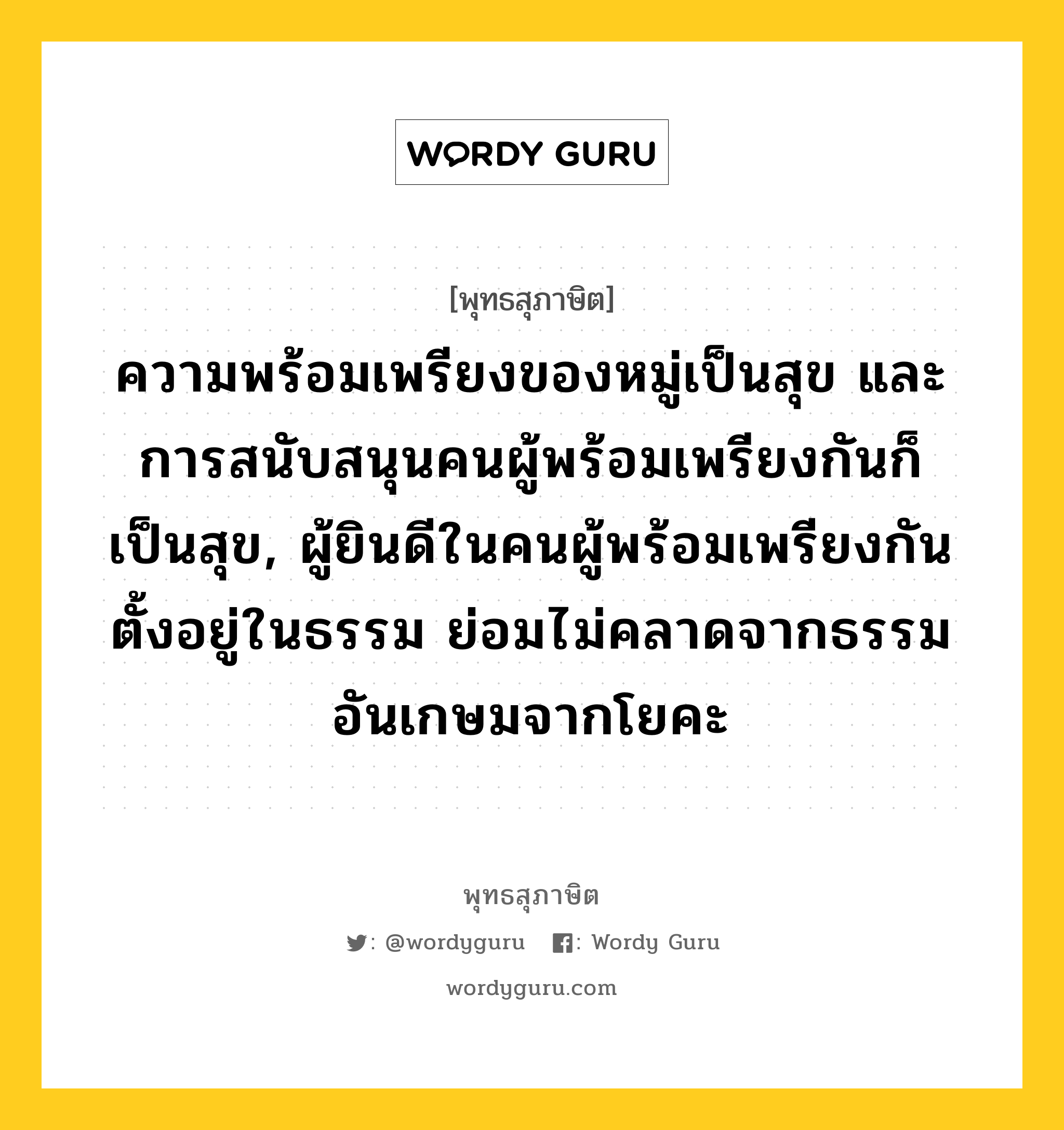 ความพร้อมเพรียงของหมู่เป็นสุข และ การสนับสนุนคนผู้พร้อมเพรียงกันก็เป็นสุข, ผู้ยินดีในคนผู้พร้อมเพรียงกัน ตั้งอยู่ในธรรม ย่อมไม่คลาดจากธรรมอันเกษมจากโยคะ หมายถึงอะไร?, พุทธสุภาษิต ความพร้อมเพรียงของหมู่เป็นสุข และ การสนับสนุนคนผู้พร้อมเพรียงกันก็เป็นสุข, ผู้ยินดีในคนผู้พร้อมเพรียงกัน ตั้งอยู่ในธรรม ย่อมไม่คลาดจากธรรมอันเกษมจากโยคะ หมวดหมู่ หมวดศีล หมวด หมวดศีล