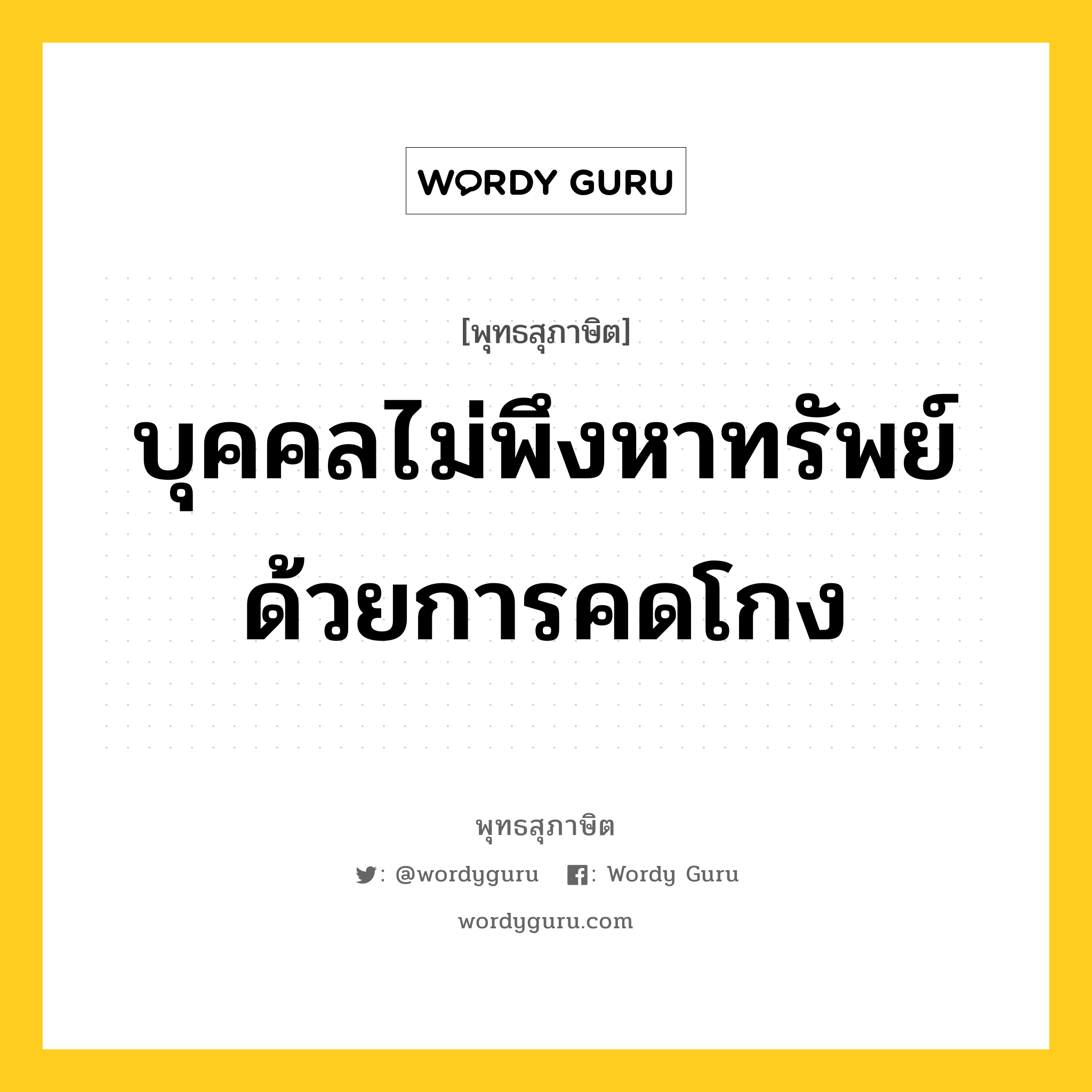 บุคคลไม่พึงหาทรัพย์ด้วยการคดโกง หมายถึงอะไร?, พุทธสุภาษิต บุคคลไม่พึงหาทรัพย์ด้วยการคดโกง หมวดหมู่ หมวดสร้างตัว หมวด หมวดสร้างตัว