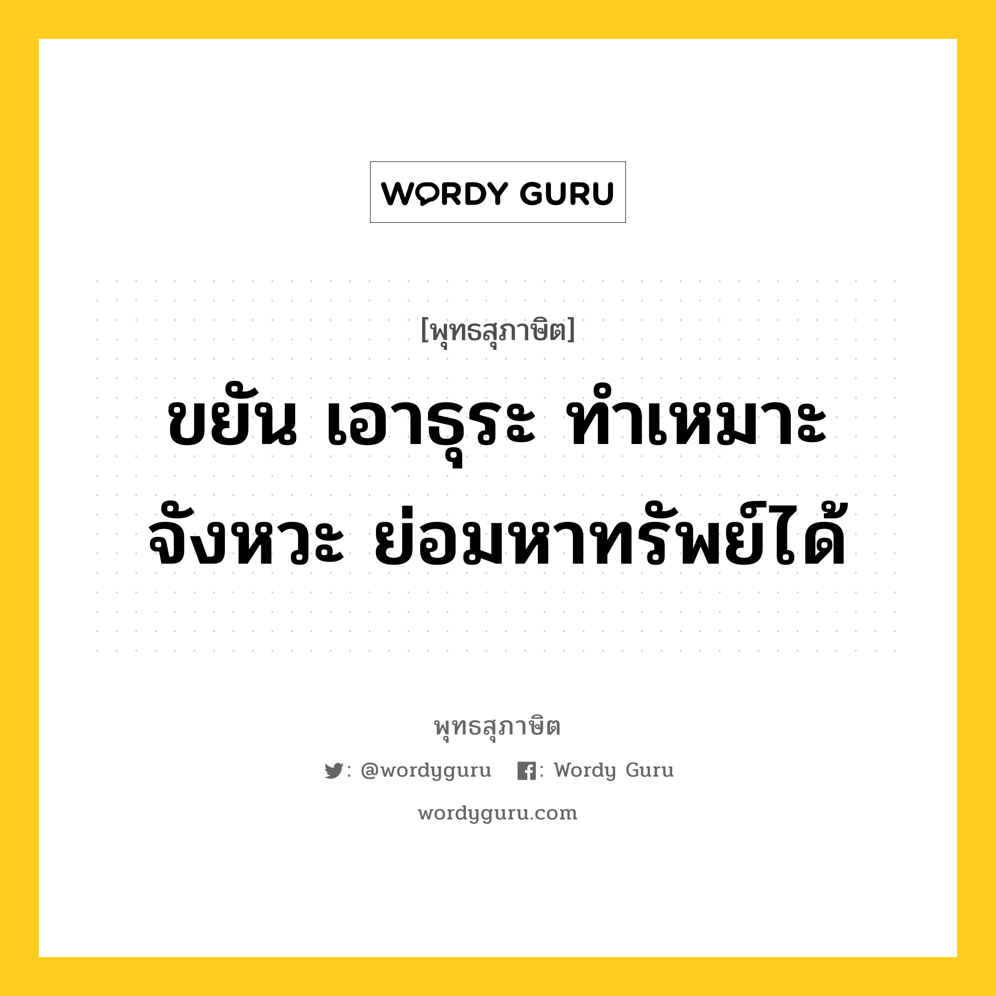 ขยัน เอาธุระ ทำเหมาะจังหวะ ย่อมหาทรัพย์ได้ หมายถึงอะไร?, พุทธสุภาษิต ขยัน เอาธุระ ทำเหมาะจังหวะ ย่อมหาทรัพย์ได้ หมวดหมู่ หมวดสร้างตัว หมวด หมวดสร้างตัว