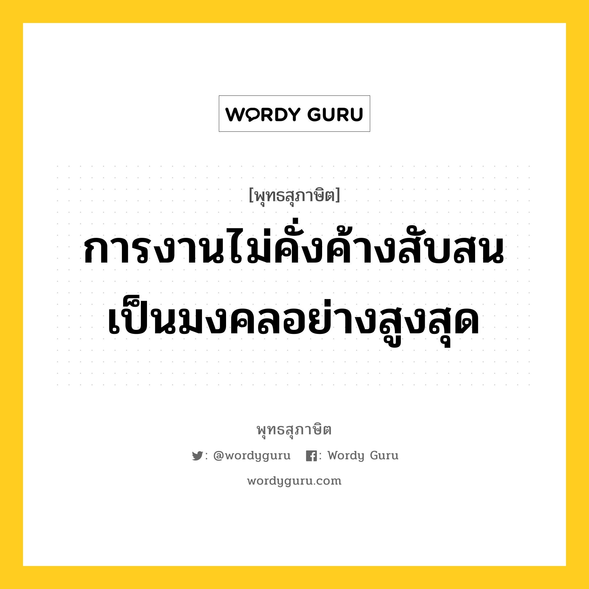 การงานไม่คั่งค้างสับสน เป็นมงคลอย่างสูงสุด หมายถึงอะไร?, พุทธสุภาษิต การงานไม่คั่งค้างสับสน เป็นมงคลอย่างสูงสุด หมวดหมู่ หมวดสร้างตัว หมวด หมวดสร้างตัว