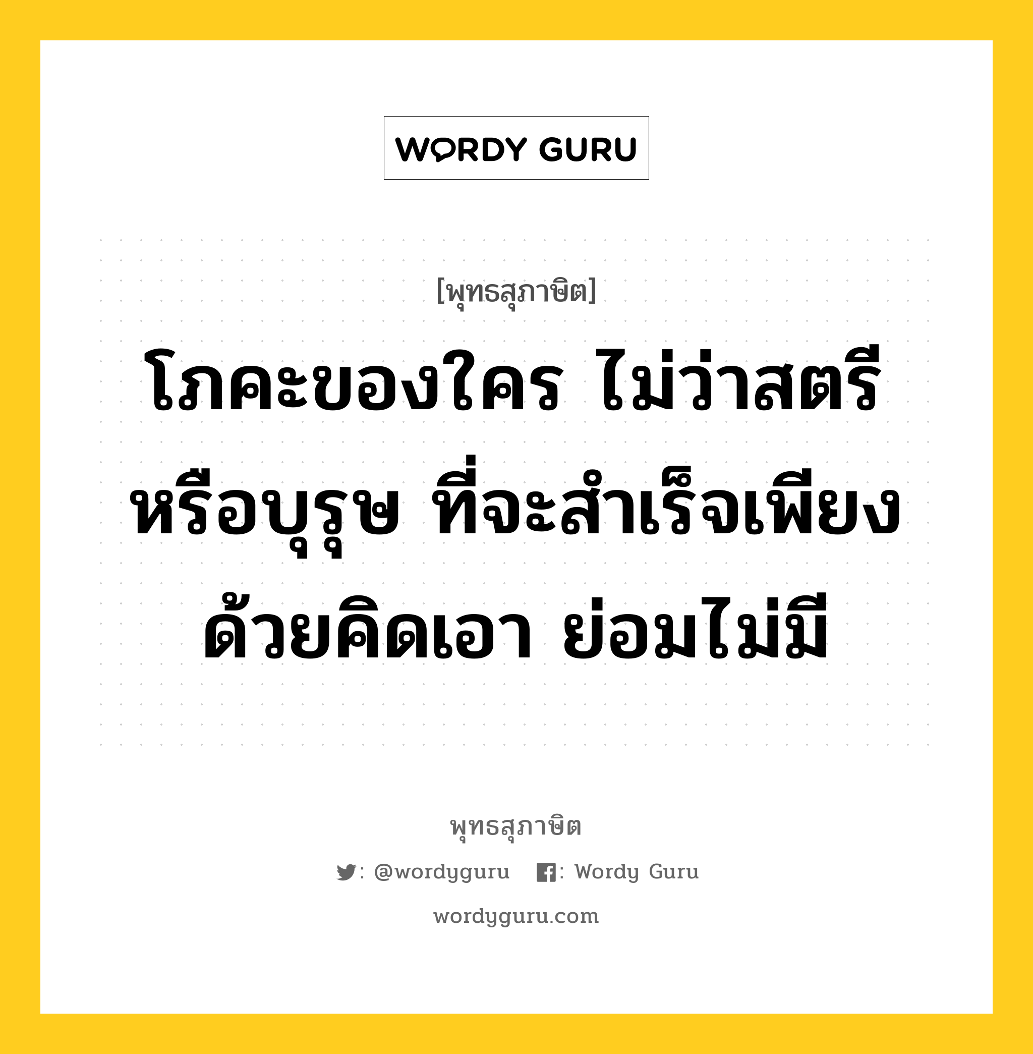 โภคะของใคร ไม่ว่าสตรีหรือบุรุษ ที่จะสำเร็จเพียงด้วยคิดเอา ย่อมไม่มี หมายถึงอะไร?, พุทธสุภาษิต โภคะของใคร ไม่ว่าสตรีหรือบุรุษ ที่จะสำเร็จเพียงด้วยคิดเอา ย่อมไม่มี หมวดหมู่ หมวดสร้างตัว หมวด หมวดสร้างตัว