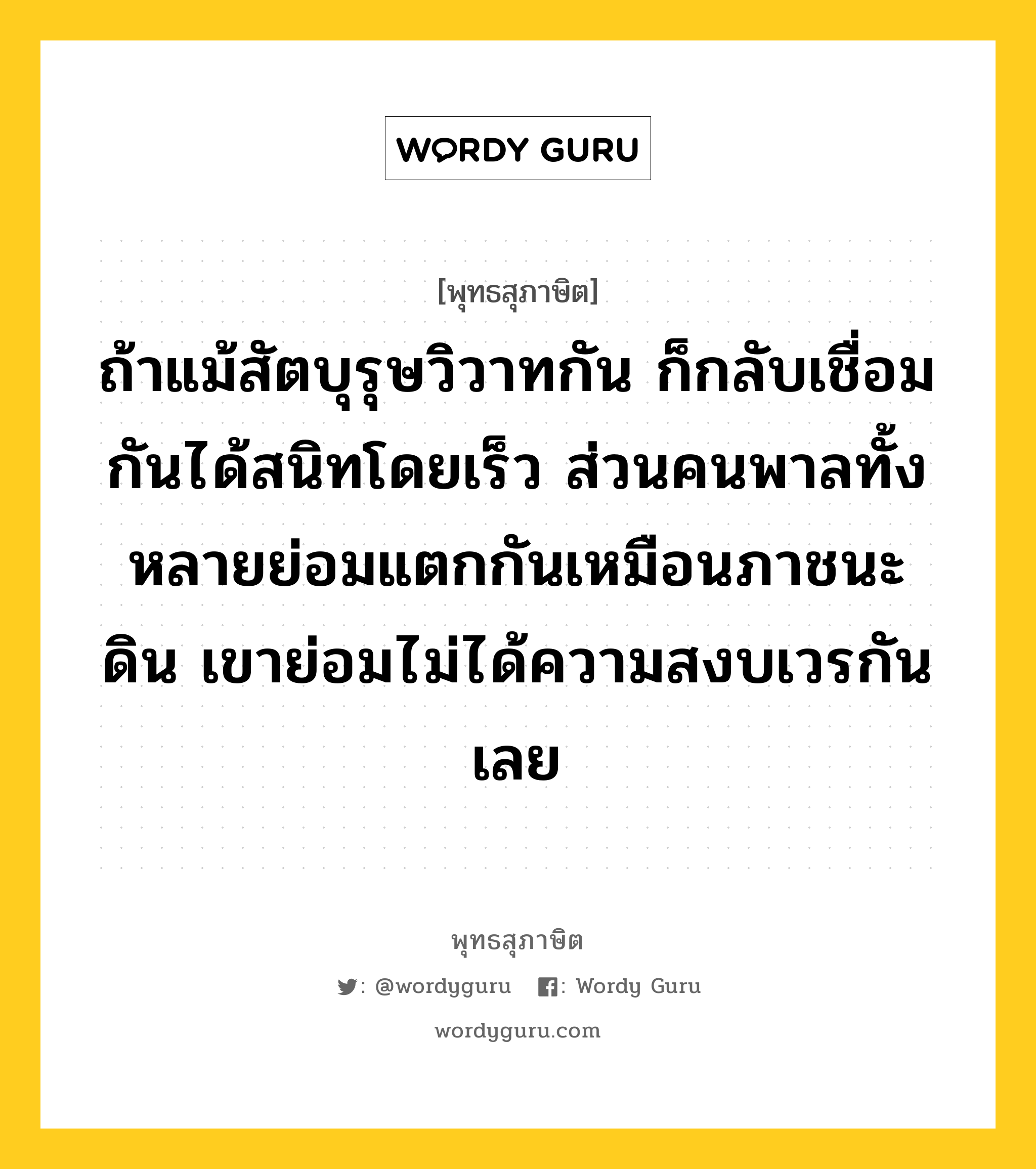 ถ้าแม้สัตบุรุษวิวาทกัน ก็กลับเชื่อมกันได้สนิทโดยเร็ว ส่วนคนพาลทั้งหลายย่อมแตกกันเหมือนภาชนะดิน เขาย่อมไม่ได้ความสงบเวรกันเลย หมายถึงอะไร?, พุทธสุภาษิต ถ้าแม้สัตบุรุษวิวาทกัน ก็กลับเชื่อมกันได้สนิทโดยเร็ว ส่วนคนพาลทั้งหลายย่อมแตกกันเหมือนภาชนะดิน เขาย่อมไม่ได้ความสงบเวรกันเลย หมวดหมู่ หมวดสามัคคี หมวด หมวดสามัคคี